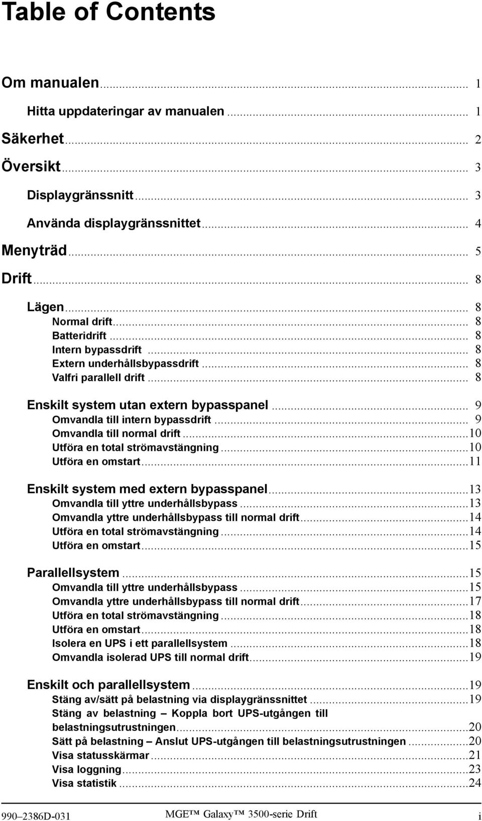 .. 9 Omvandla till normal drift...10 Utföra en total strömavstängning...10 Utföra en omstart...11 Enskilt system med extern bypasspanel...13 Omvandla till yttre underhållsbypass.