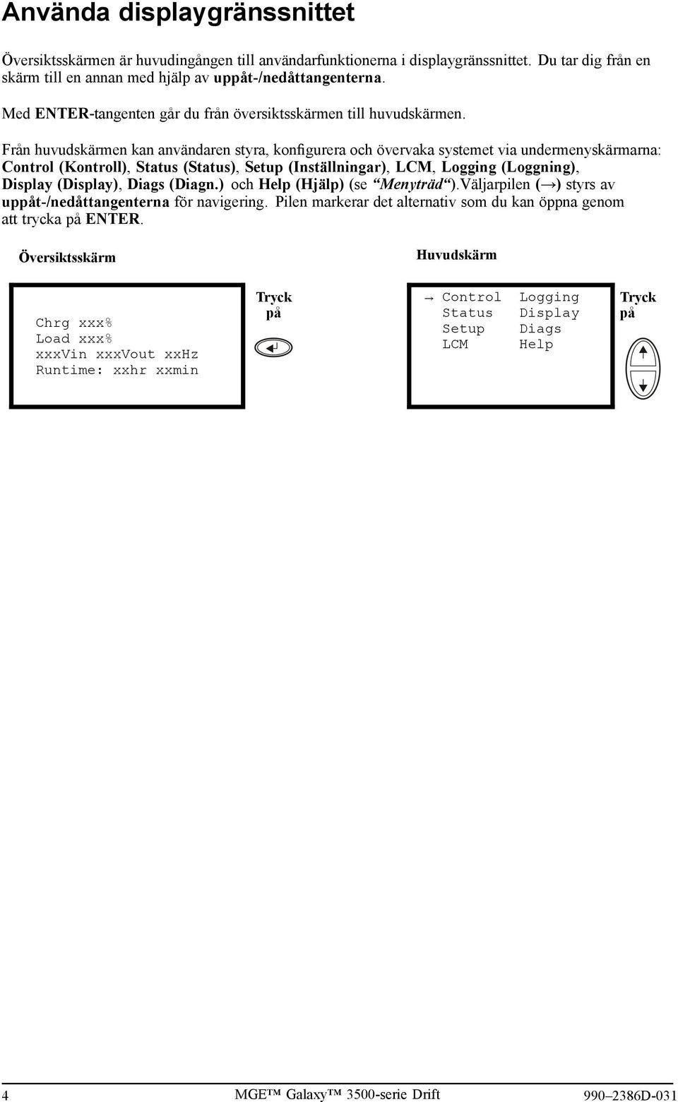 Från huvudskärmen kan användaren styra, konfigurera och övervaka systemet via undermenyskärmarna: Control (Kontroll), Status (Status), Setup (Inställningar), LCM, Logging (Loggning), Display