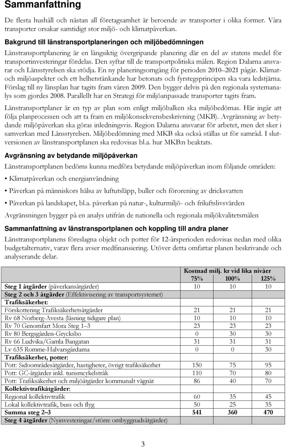 Den syftar till de transportpolitiska målen. Region Dalarna ansvarar och Länsstyrelsen ska stödja. En ny planeringsomgång för perioden 2010 2021 pågår.