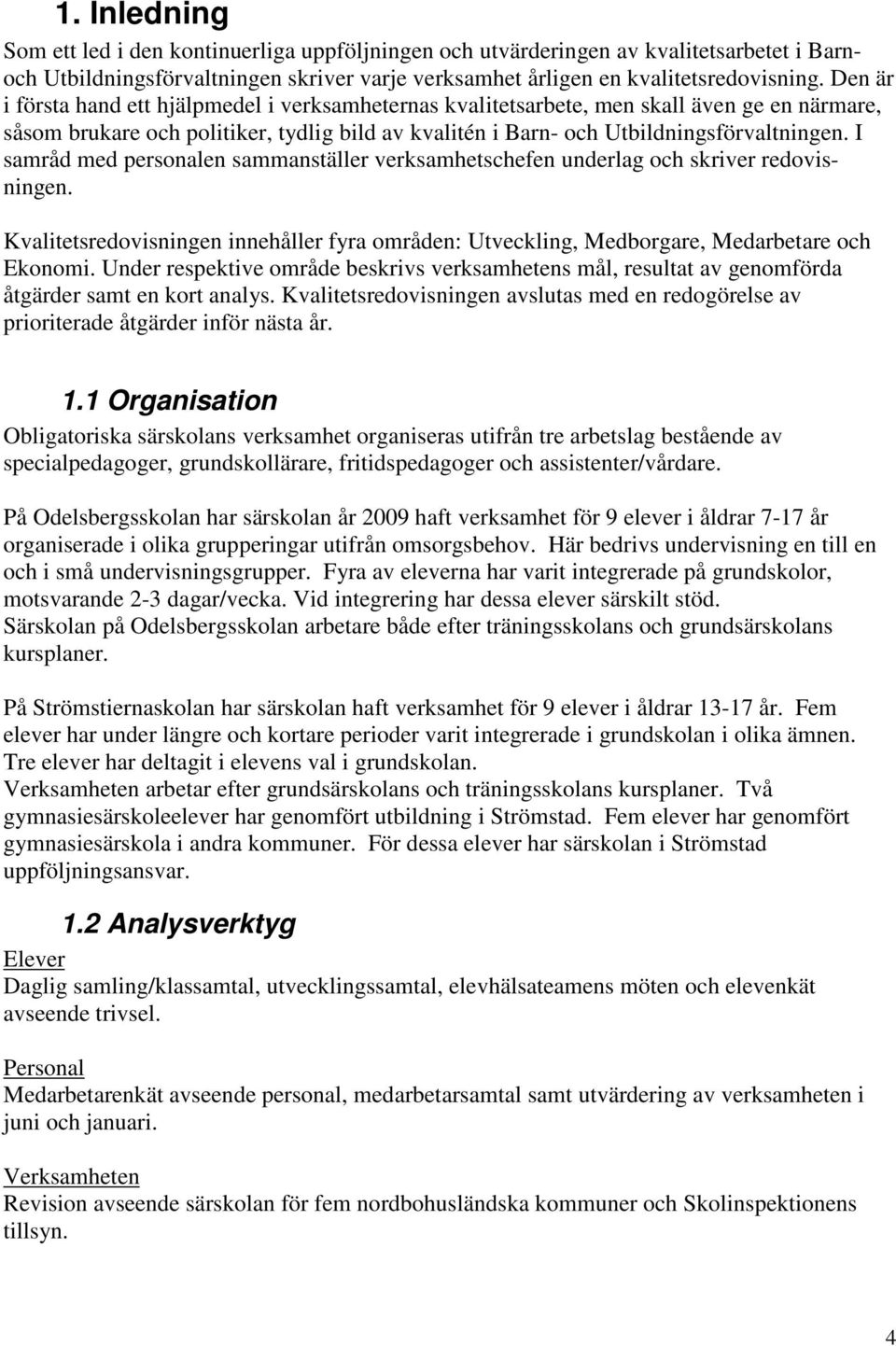 I samråd med personalen sammanställer verksamhetschefen underlag och skriver redovisningen. Kvalitetsredovisningen innehåller fyra områden: Utveckling, Medborgare, Medarbetare och Ekonomi.