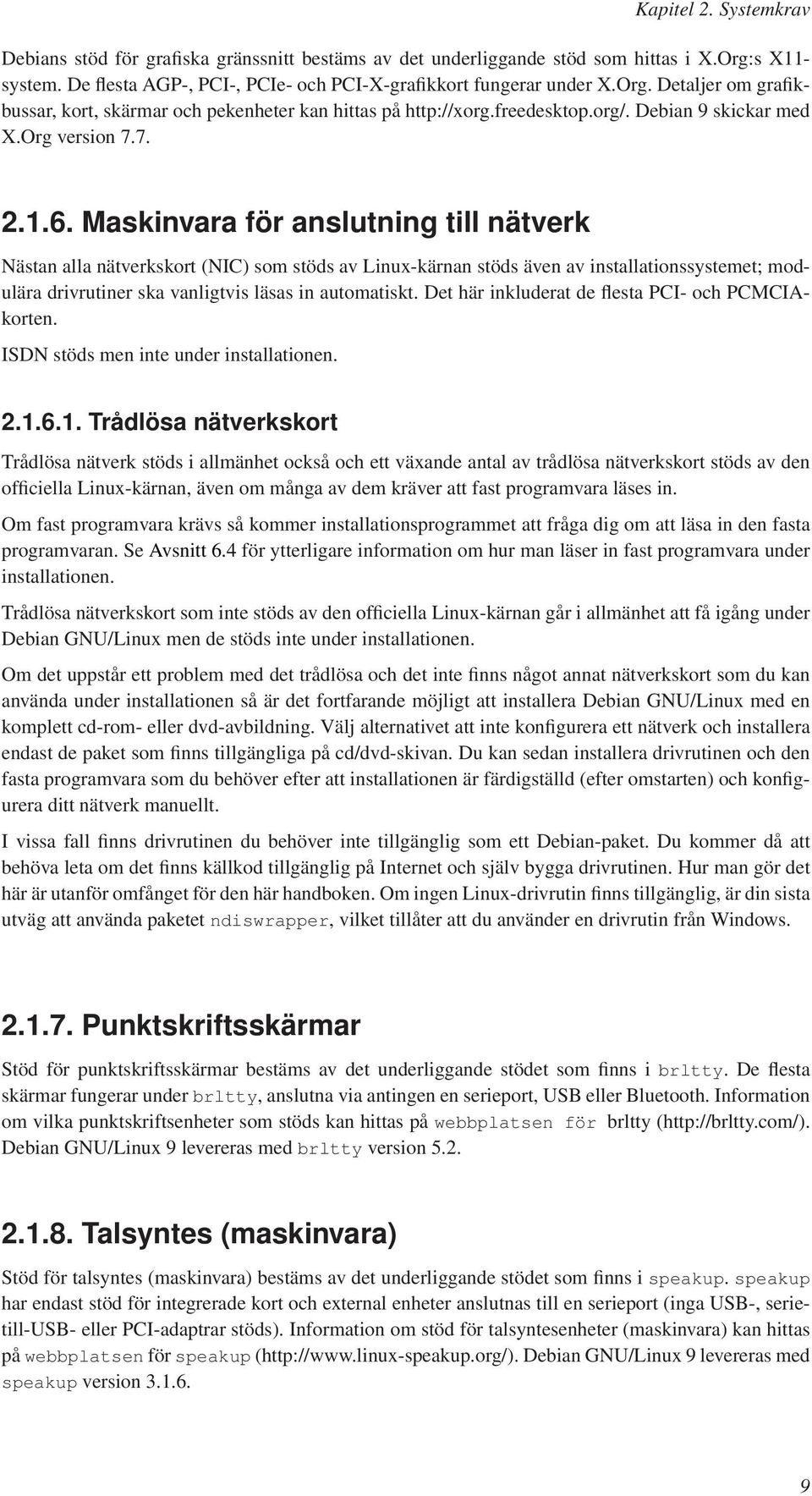 Maskinvara för anslutning till nätverk Nästan alla nätverkskort (NIC) som stöds av Linux-kärnan stöds även av installationssystemet; modulära drivrutiner ska vanligtvis läsas in automatiskt.