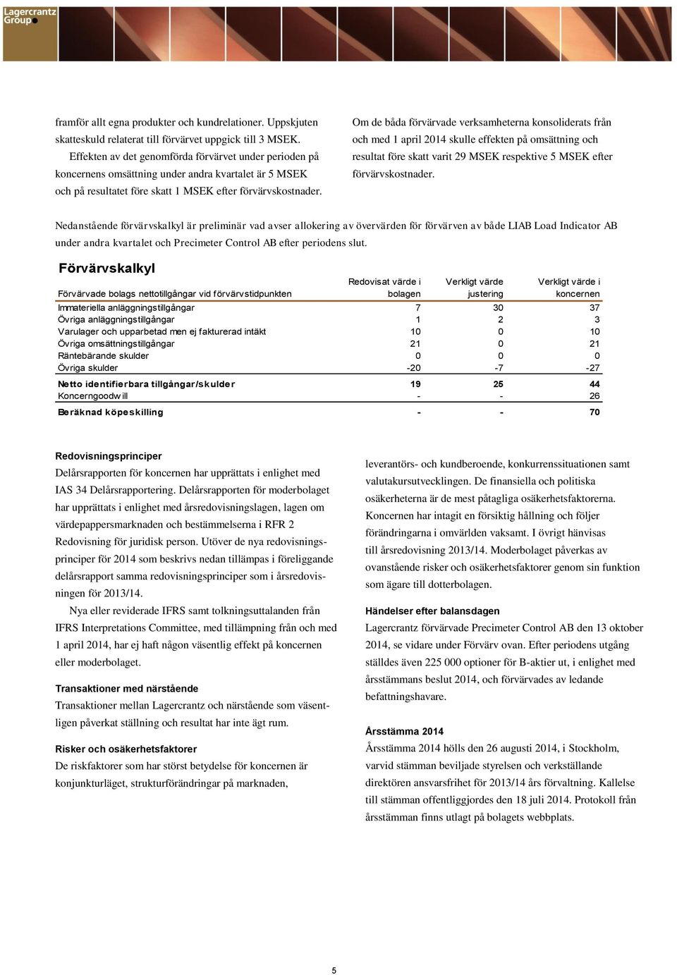 Om de båda förvärvade verksamheterna konsoliderats från och med 1 april 2014 skulle effekten på omsättning och resultat före skatt varit 29 respektive 5 efter förvärvskostnader.