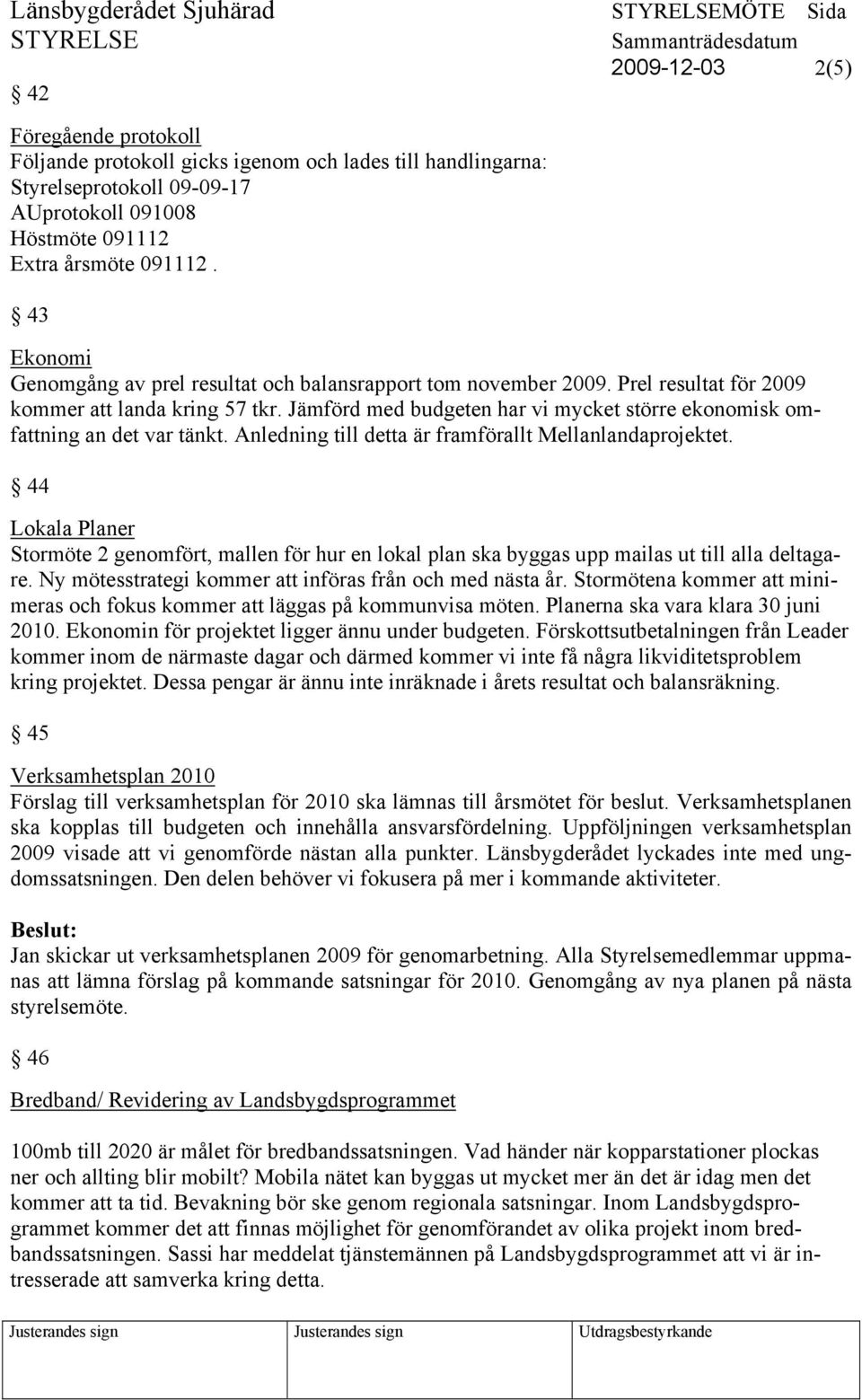 Jämförd med budgeten har vi mycket större ekonomisk omfattning an det var tänkt. Anledning till detta är framförallt Mellanlandaprojektet.