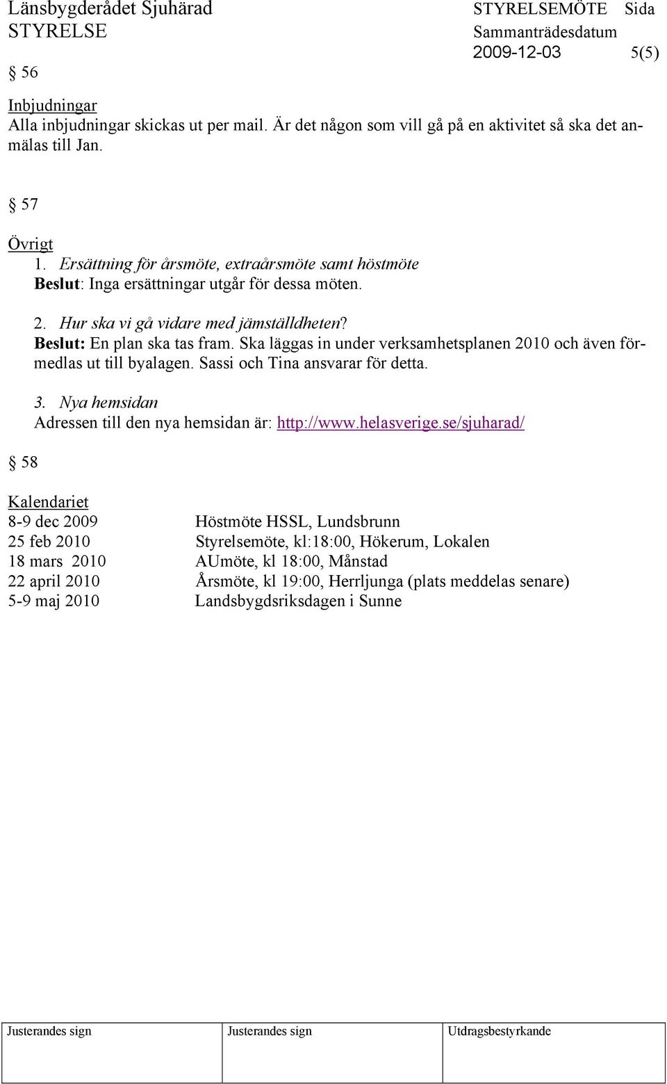 Ska läggas in under verksamhetsplanen 2010 och även förmedlas ut till byalagen. Sassi och Tina ansvarar för detta. 3. Nya hemsidan Adressen till den nya hemsidan är: http://www.helasverige.