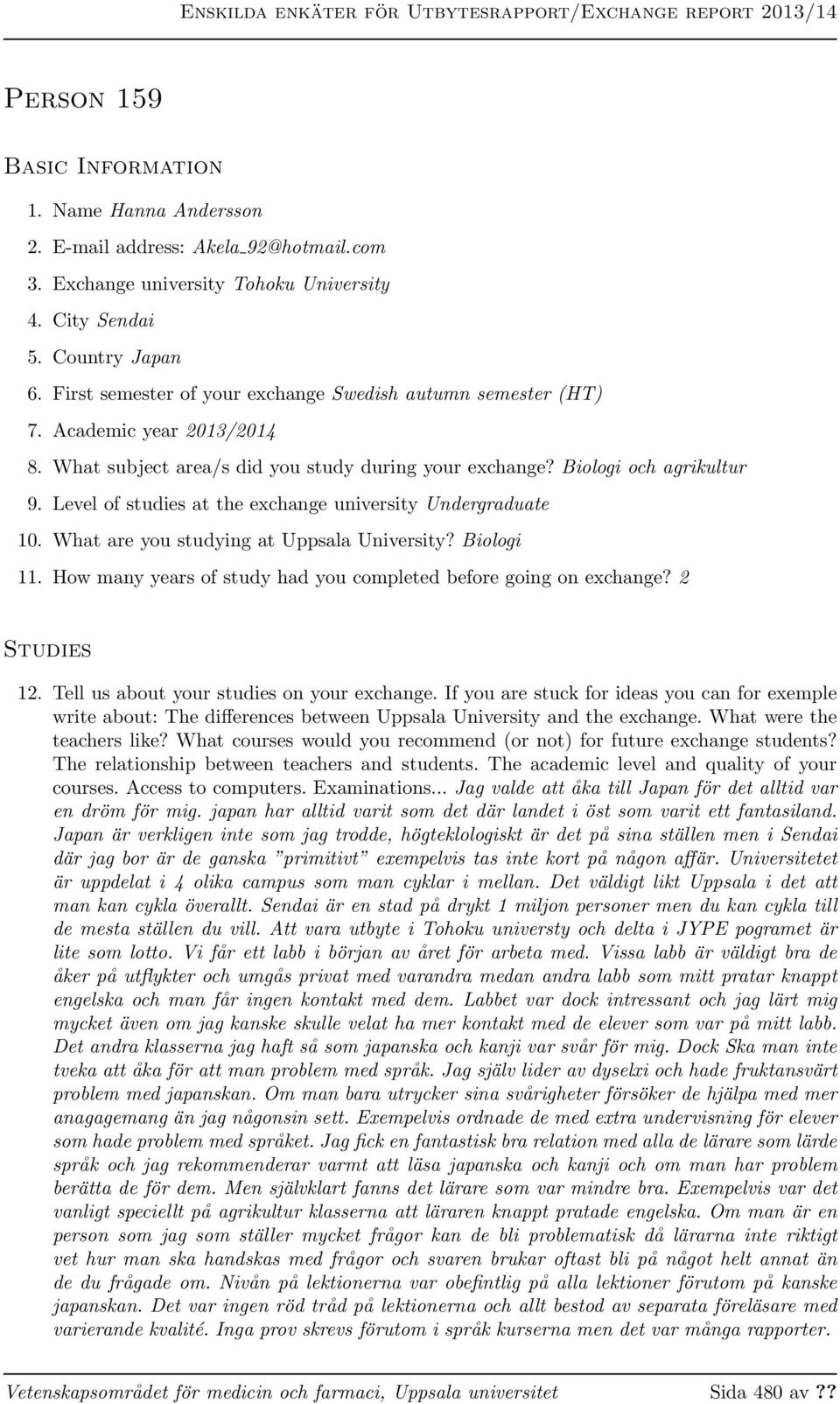 Level of studies at the exchange university Undergraduate 10. What are you studying at Uppsala University? Biologi 11. How many years of study had you completed before going on exchange? 2 Studies 12.
