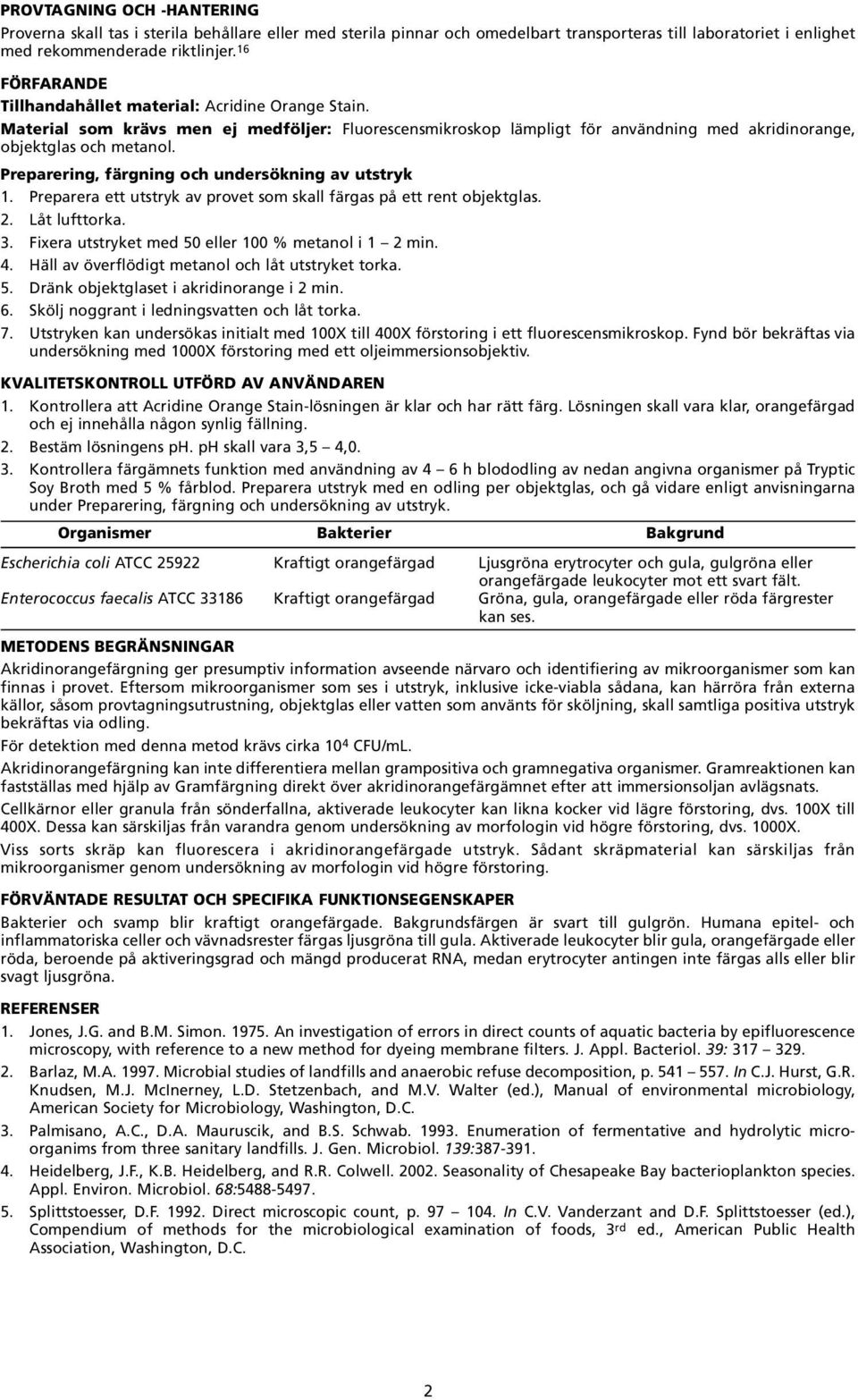 undersökning av utstryk 1 Preparera ett utstryk av provet som skall färgas på ett rent objektglas 2 Låt lufttorka 3 Fixera utstryket med 50 eller 100 % metanol i 1 2 min 4 Häll av överflödigt metanol