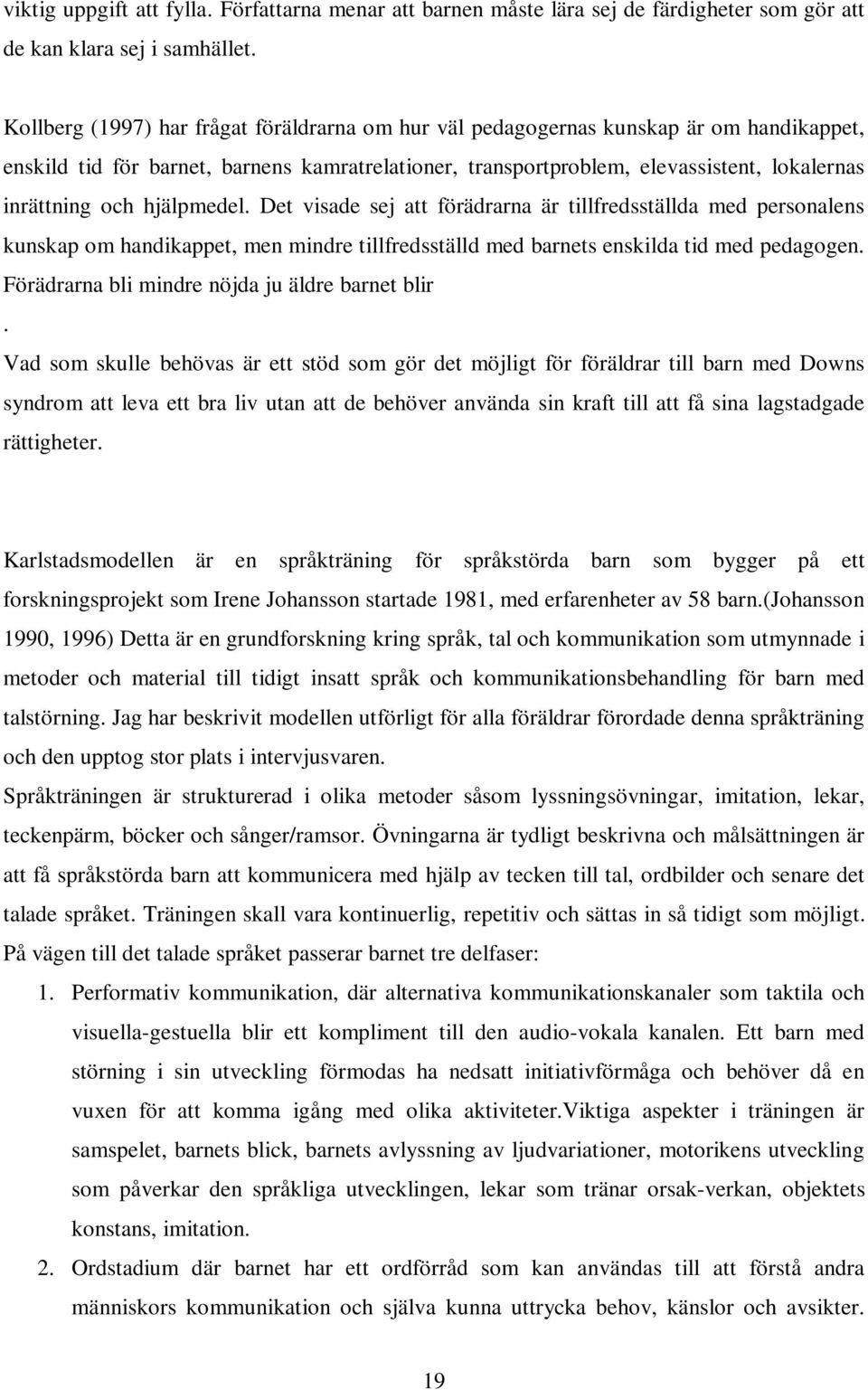 hjälpmedel. Det visade sej att förädrarna är tillfredsställda med personalens kunskap om handikappet, men mindre tillfredsställd med barnets enskilda tid med pedagogen.