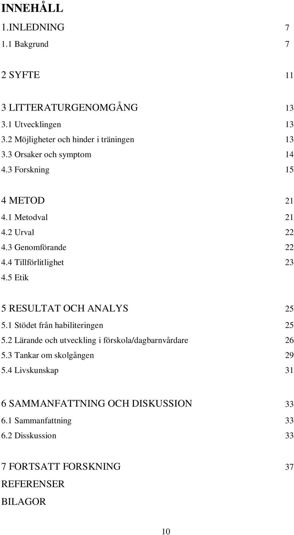 5 Etik 5 RESULTAT OCH ANALYS 25 5.1 Stödet från habiliteringen 25 5.2 Lärande och utveckling i förskola/dagbarnvårdare 26 5.