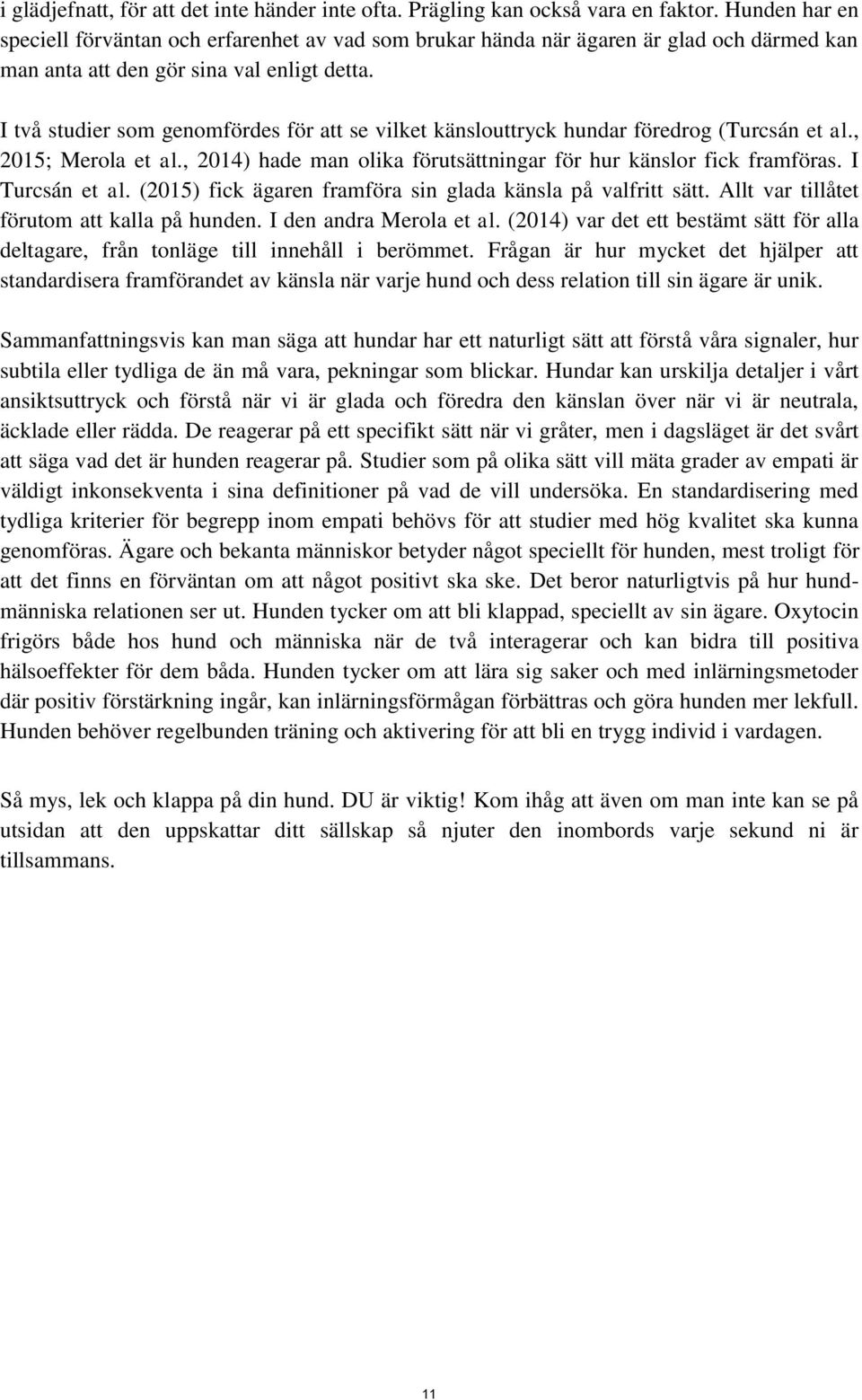 I två studier som genomfördes för att se vilket känslouttryck hundar föredrog (Turcsán et al., 2015; Merola et al., 2014) hade man olika förutsättningar för hur känslor fick framföras.