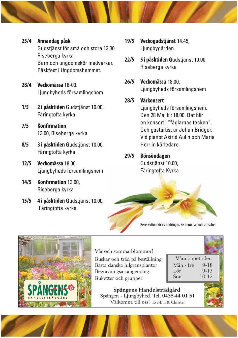 45, Ljungbygården 22/5 5 i påsktiden Gudstjänst 10.00 Riseberga kyrka 26/5 Veckomässa 18.00, 28/5 Vårkonsert. Den 28 Maj kl: 18.00. Det blir en konsert i fåglarnas tecken.