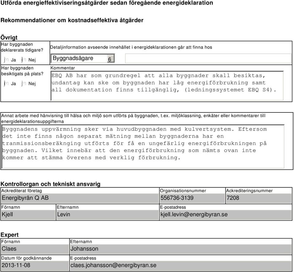 Nej Detaljinformation avseende innehållet i energideklarationen går att finna hos Byggnadsägare Kommentar 6 EBQ AB har som grundregel att alla byggnader skall besiktas, undantag kan ske om byggnaden