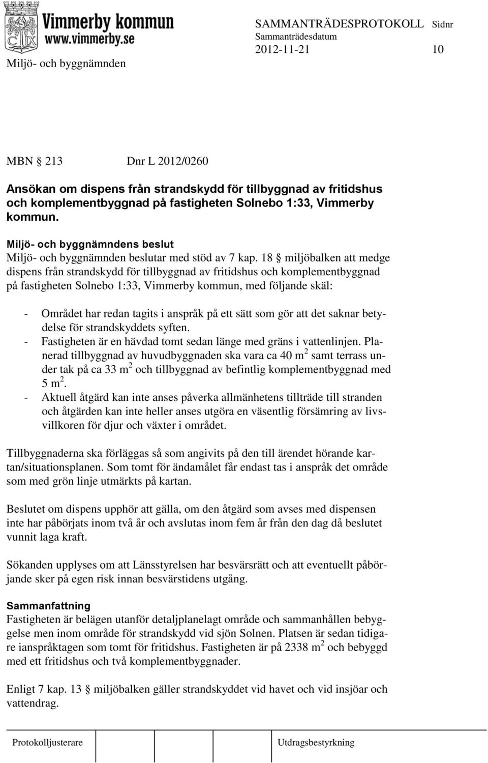 18 miljöbalken att medge dispens från strandskydd för tillbyggnad av fritidshus och komplementbyggnad på fastigheten Solnebo 1:33, Vimmerby kommun, med följande skäl: - Området har redan tagits i