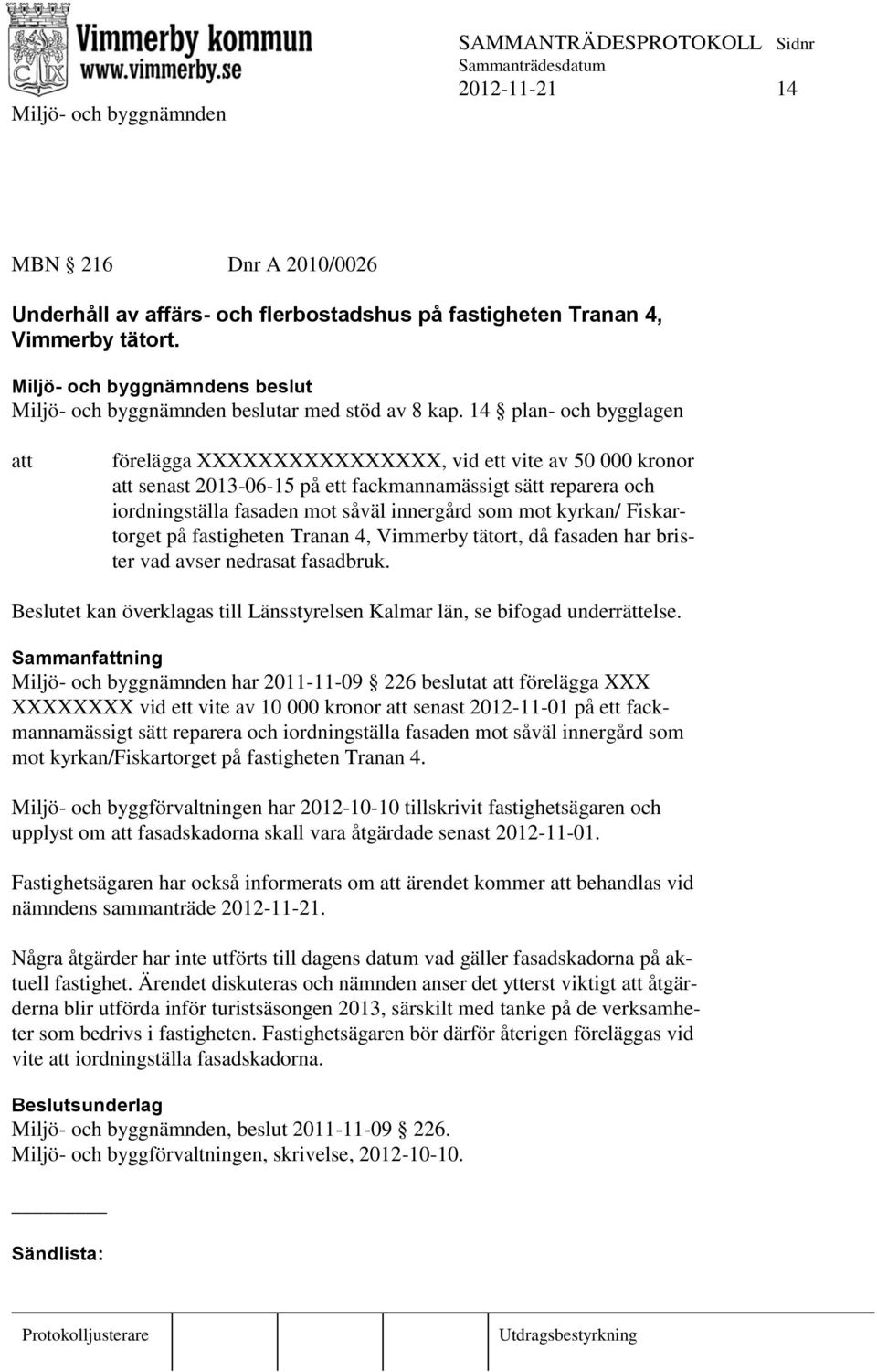 kyrkan/ Fiskartorget på fastigheten Tranan 4, Vimmerby tätort, då fasaden har brister vad avser nedrasat fasadbruk. Beslutet kan överklagas till Länsstyrelsen Kalmar län, se bifogad underrättelse.