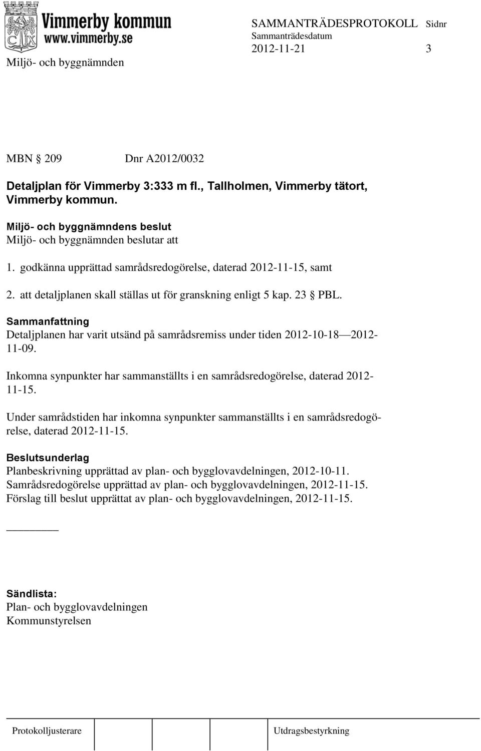 Detaljplanen har varit utsänd på samrådsremiss under tiden 2012-10-18 2012-11-09. Inkomna synpunkter har sammanställts i en samrådsredogörelse, daterad 2012-11-15.