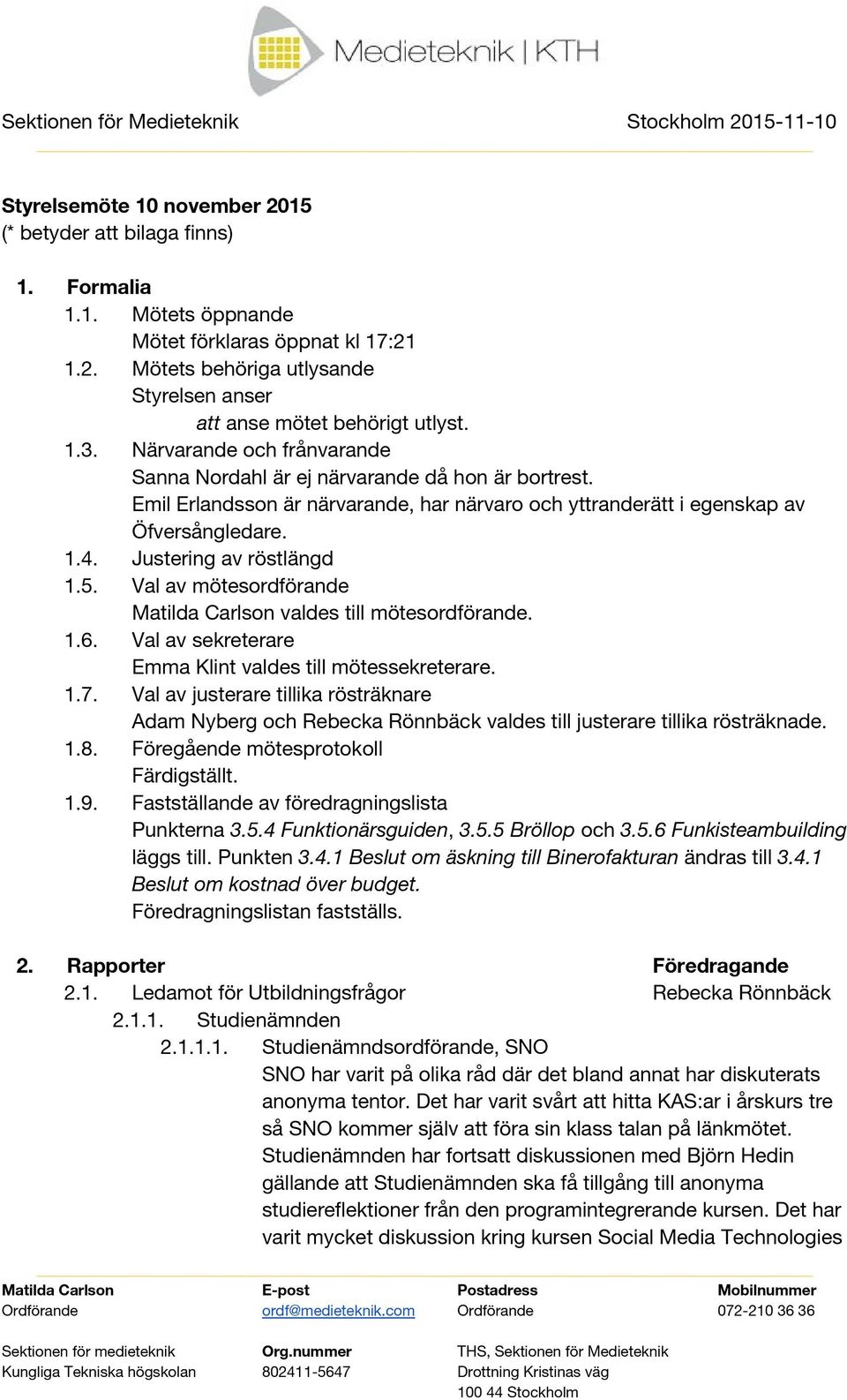 Justering av röstlängd 1.5. Val av mötesordförande Matilda Carlson valdes till mötesordförande. 1.6. Val av sekreterare Emma Klint valdes till mötessekreterare. 1.7.