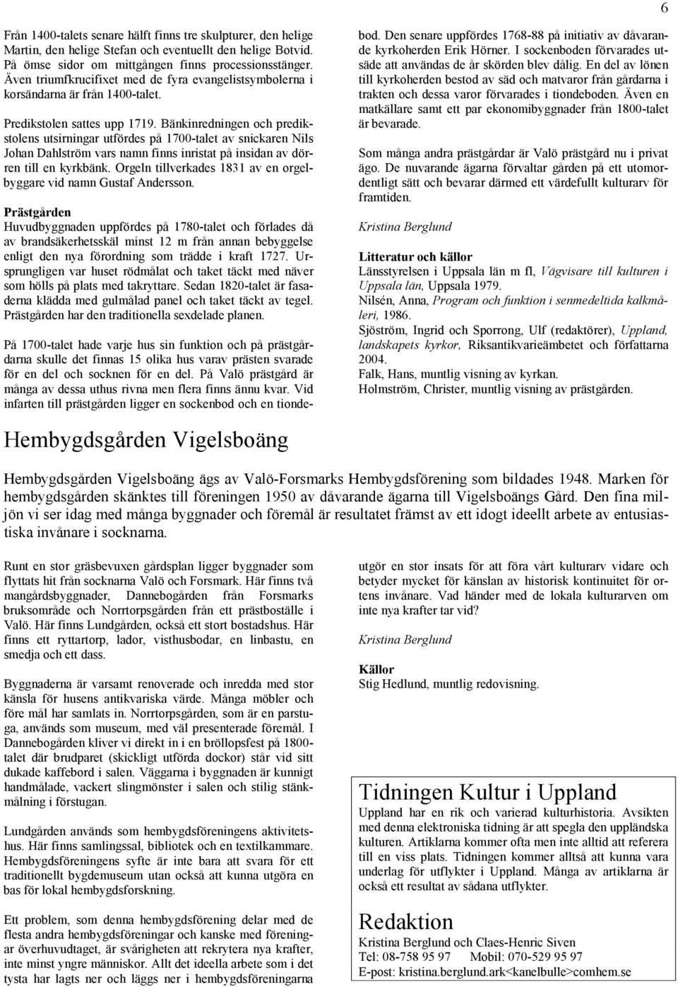 Bänkinredningen och predikstolens utsirningar utfördes på 1700-talet av snickaren Nils Johan Dahlström vars namn finns inristat på insidan av dörren till en kyrkbänk.