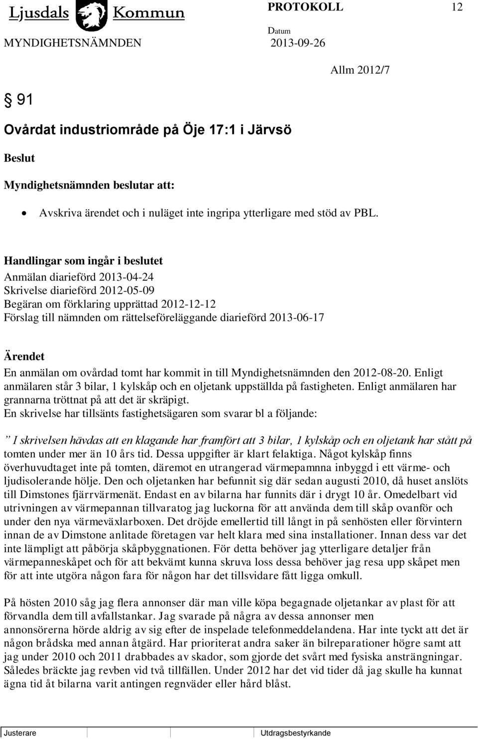 2013-06-17 Ärendet En anmälan om ovårdad tomt har kommit in till Myndighetsnämnden den 2012-08-20. Enligt anmälaren står 3 bilar, 1 kylskåp och en oljetank uppställda på fastigheten.