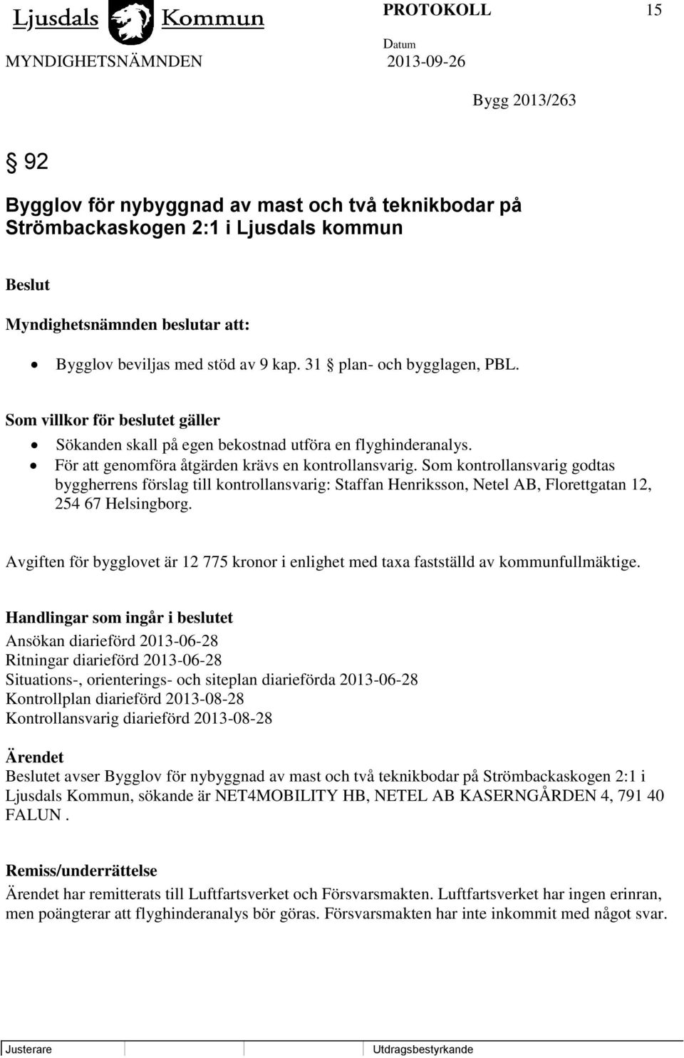 Som kontrollansvarig godtas byggherrens förslag till kontrollansvarig: Staffan Henriksson, Netel AB, Florettgatan 12, 254 67 Helsingborg.