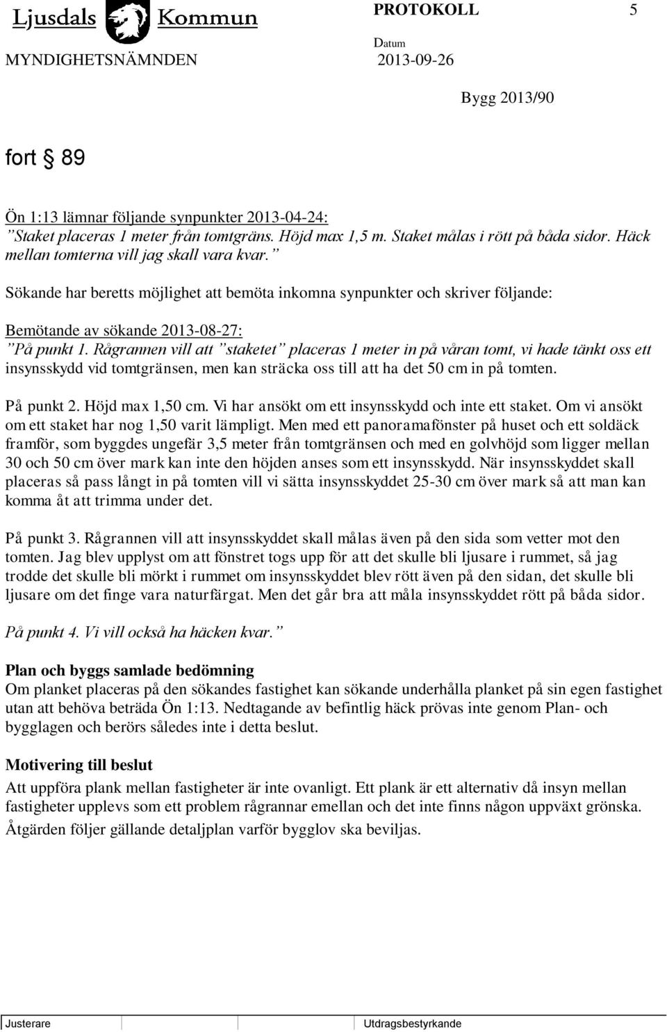 Rågrannen vill att staketet placeras 1 meter in på våran tomt, vi hade tänkt oss ett insynsskydd vid tomtgränsen, men kan sträcka oss till att ha det 50 cm in på tomten. På punkt 2. Höjd max 1,50 cm.