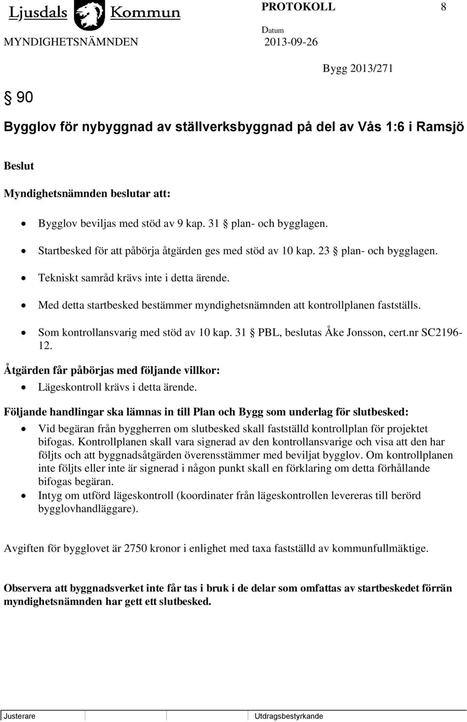 Med detta startbesked bestämmer myndighetsnämnden att kontrollplanen fastställs. Som kontrollansvarig med stöd av 10 kap. 31 PBL, beslutas Åke Jonsson, cert.nr SC2196-12.