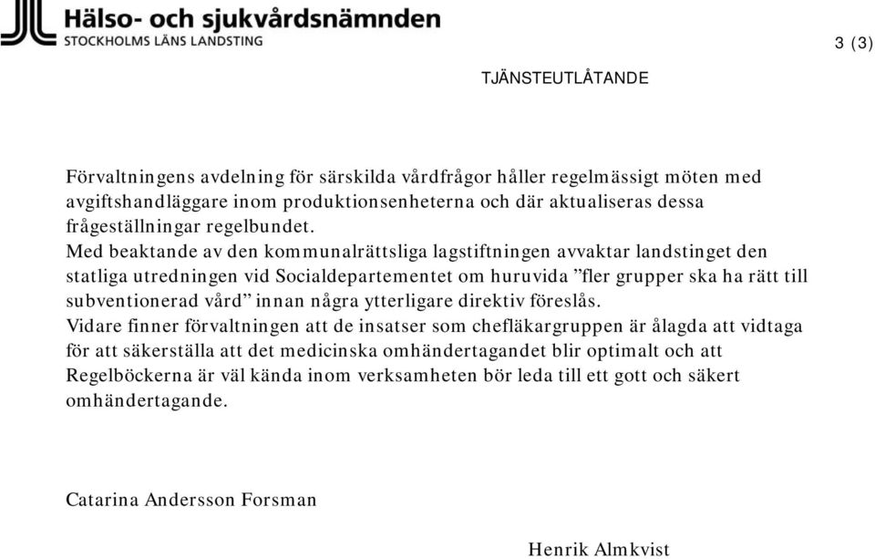 Med beaktande av den kommunalrättsliga lagstiftningen avvaktar landstinget den statliga utredningen vid Socialdepartementet om huruvida fler grupper ska ha rätt till subventionerad