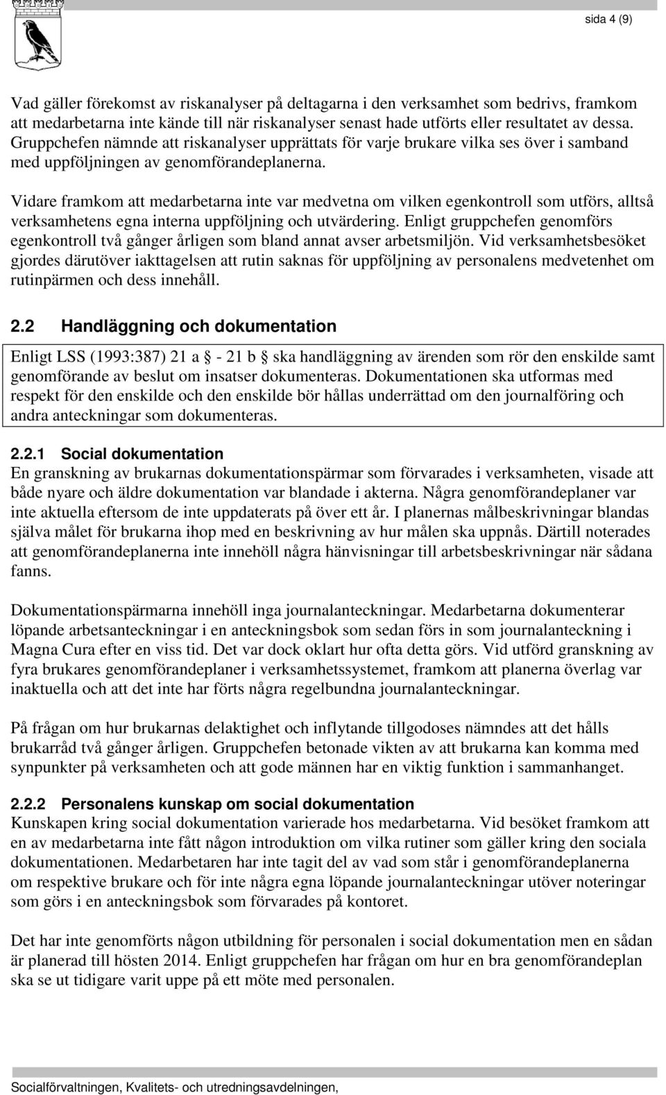 Vidare framkom att medarbetarna inte var medvetna om vilken egenkontroll som utförs, alltså verksamhetens egna interna uppföljning och utvärdering.