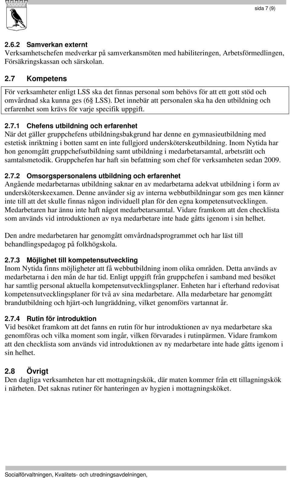 1 Chefens utbildning och erfarenhet När det gäller gruppchefens utbildningsbakgrund har denne en gymnasieutbildning med estetisk inriktning i botten samt en inte fullgjord undersköterskeutbildning.