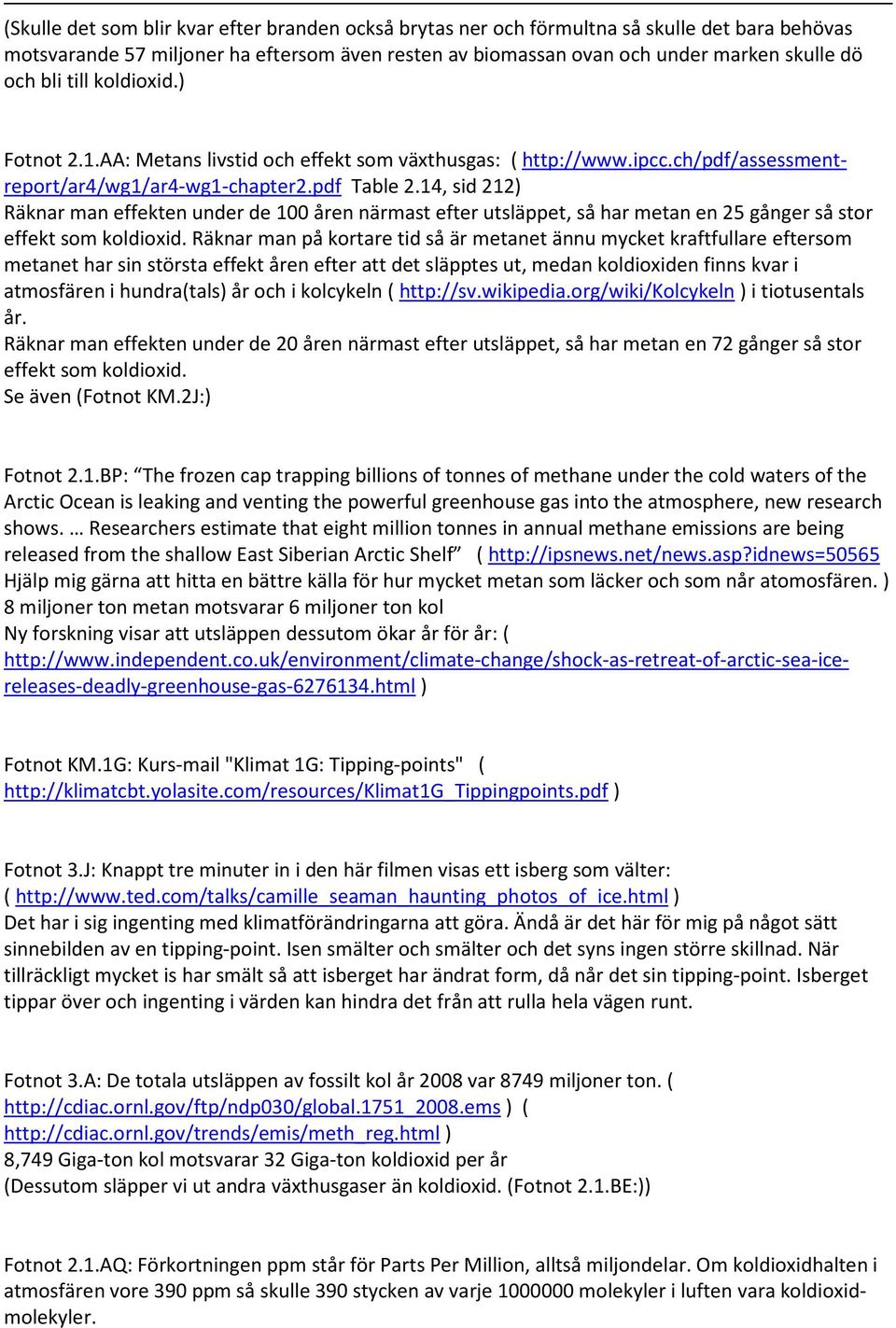 14, sid 212 Räknar man effekten under de 100 åren närmast efter utsläppet, så har metan en 25 gånger så stor effekt som koldioxid.