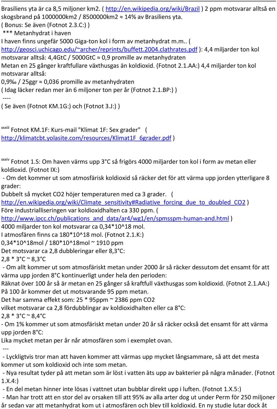 pdf : 4,4 miljarder ton kol motsvarar alltså: 4,4GtC / 5000GtC 0,9 promille av metanhydraten Metan en 25 gånger kraftfullare växthusgas än koldioxid. (Fotnot 2.1.