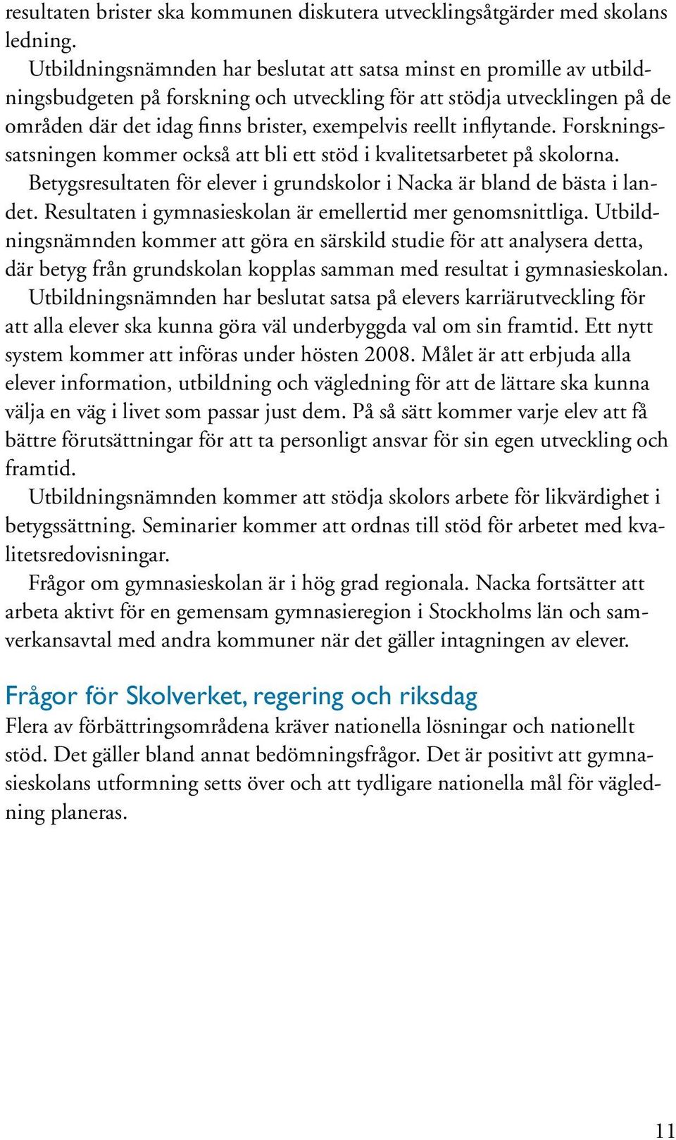 inflytande. Forskningssatsningen kommer också att bli ett stöd i kvalitetsarbetet på skolorna. Betygsresultaten för elever i grundskolor i Nacka är bland de bästa i landet.