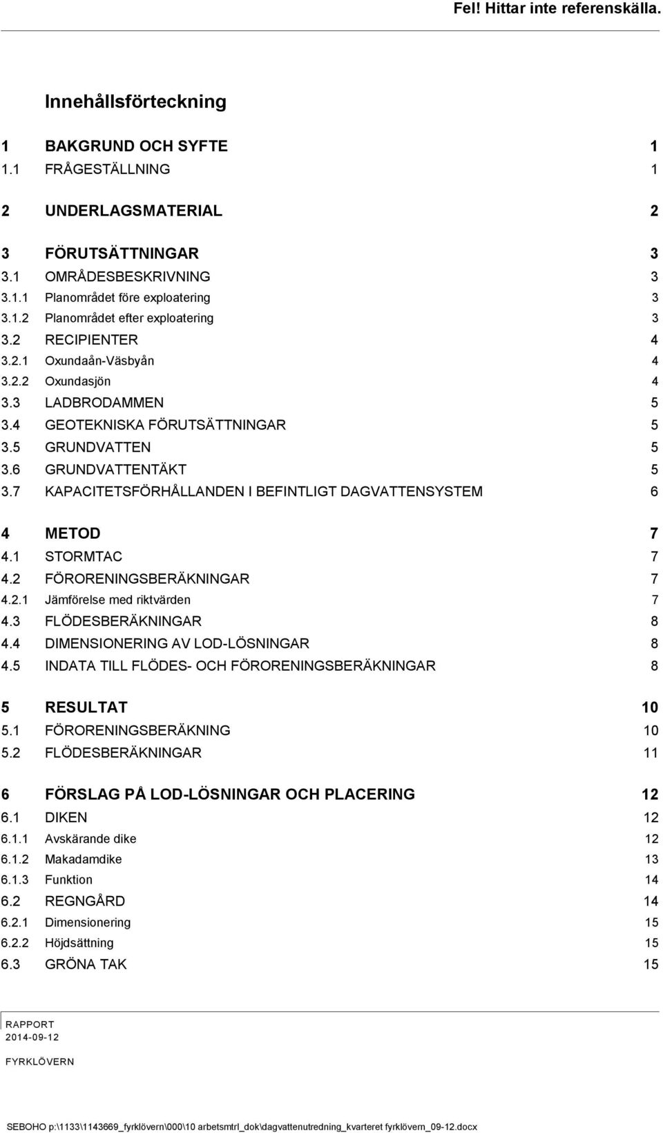 7 KAPACITETSFÖRHÅLLANDEN I BEFINTLIGT DAGVATTENSYSTEM 6 4 METOD 7 4.1 STORMTAC 7 4.2 FÖRORENINGSBERÄKNINGAR 7 4.2.1 Jämförelse med riktvärden 7 4.3 FLÖDESBERÄKNINGAR 8 4.