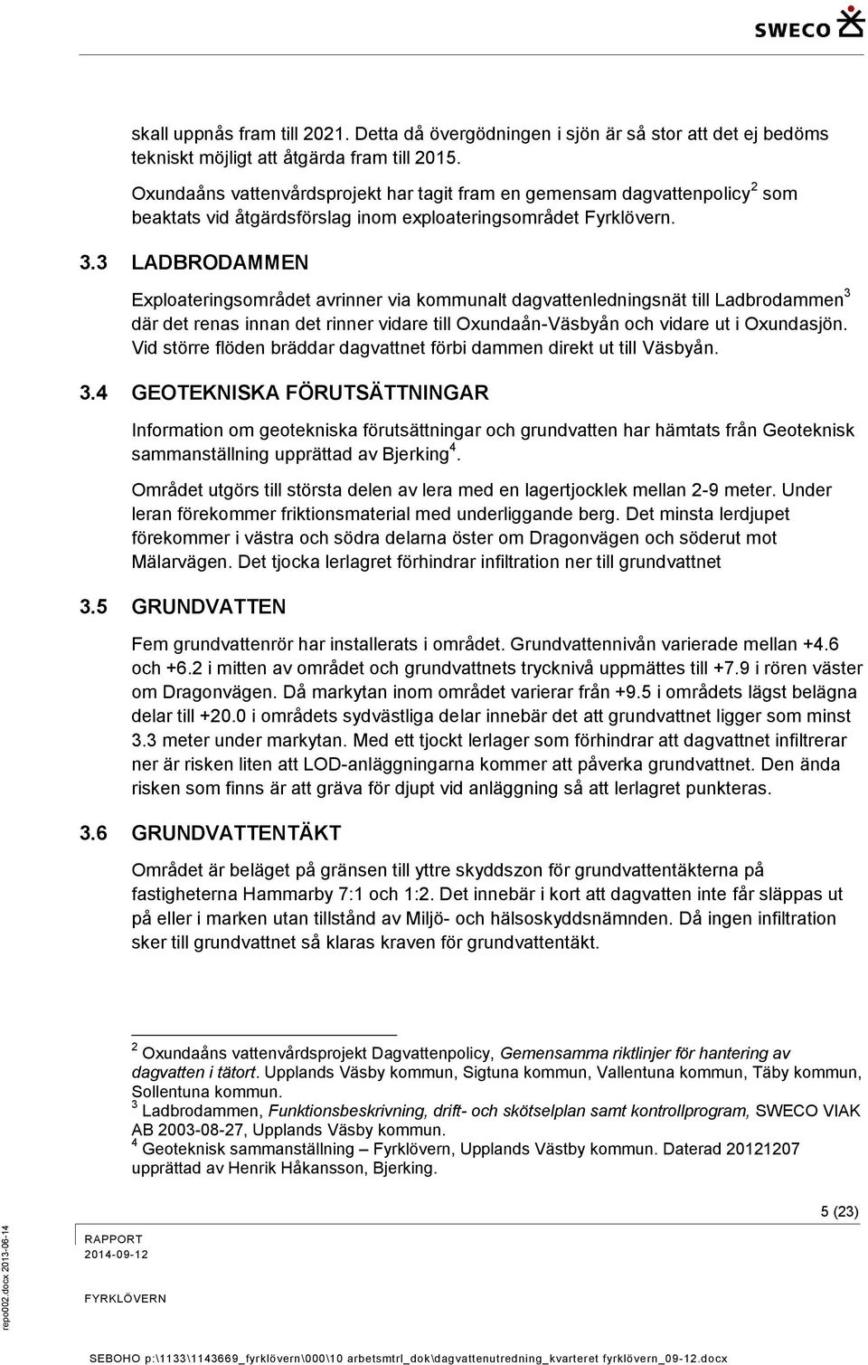 3 LADBRODAMMEN Exploateringsområdet avrinner via kommunalt dagvattenledningsnät till Ladbrodammen 3 där det renas innan det rinner vidare till Oxundaån-Väsbyån och vidare ut i Oxundasjön.