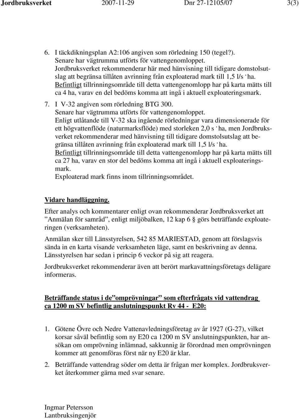 Befintligt tillrinningsområde till detta vattengenomlopp har på karta mätts till ca 4 ha, varav en del bedöms komma att ingå i aktuell exploateringsmark. 7. I V-32 angiven som rörledning BTG 300.