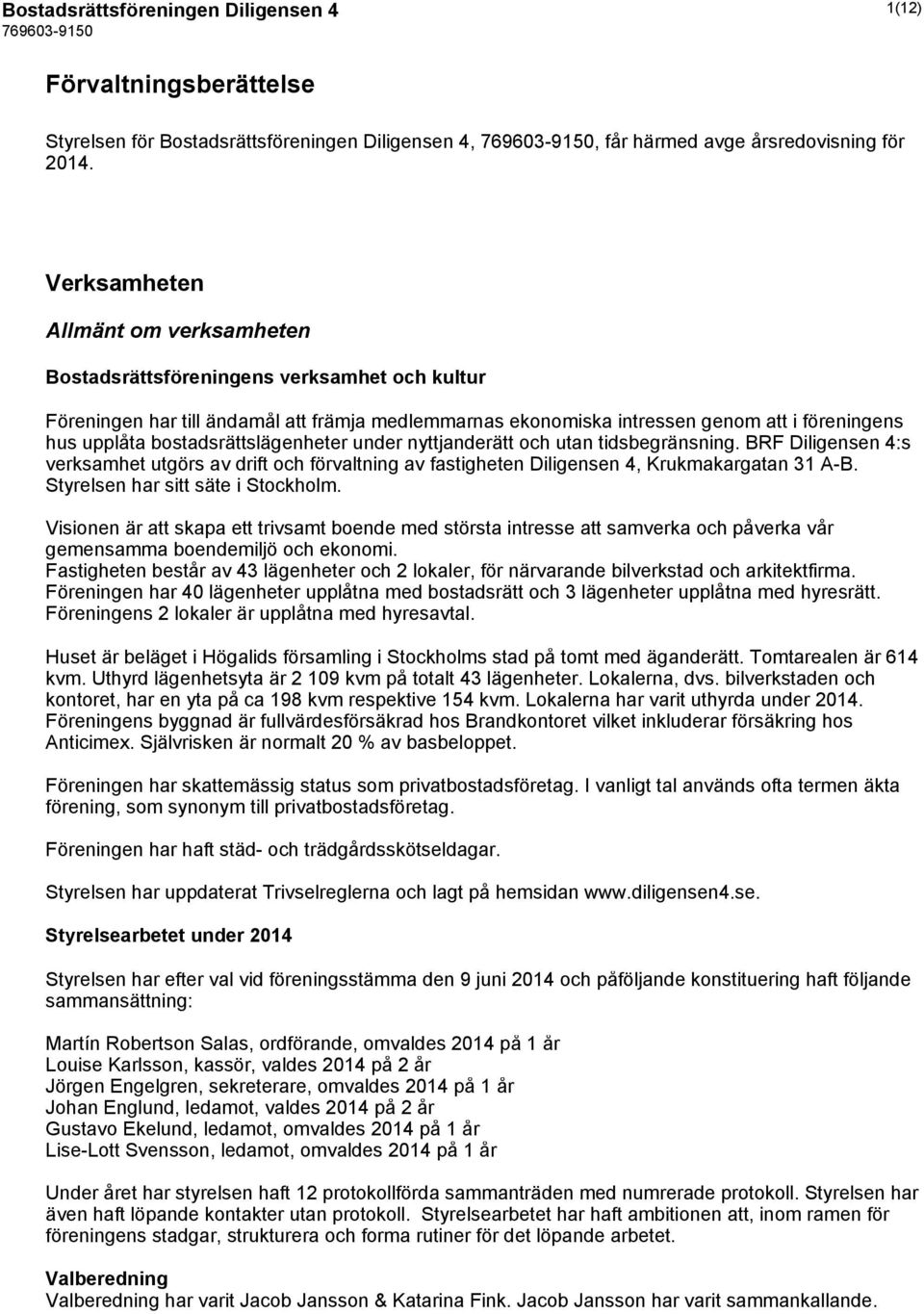 bostadsrättslägenheter under nyttjanderätt och utan tidsbegränsning. BRF Diligensen 4:s verksamhet utgörs av drift och förvaltning av fastigheten Diligensen 4, Krukmakargatan 31 A-B.