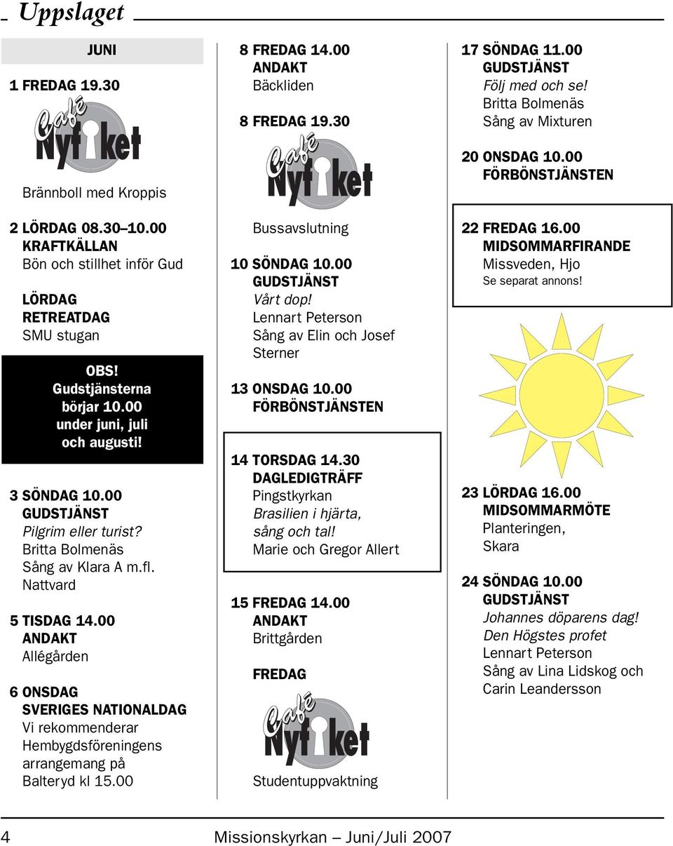 00 ANDAKT Allégården 6 ONSDAG SVERIGES NATIONALDAG Vi rekommenderar Hembygdsföreningens arrangemang på Balteryd kl 15.00 8 FREDAG 14.00 ANDAKT Bäckliden 8 FREDAG 19.30 Bussavslutning 10 SÖNDAG 10.