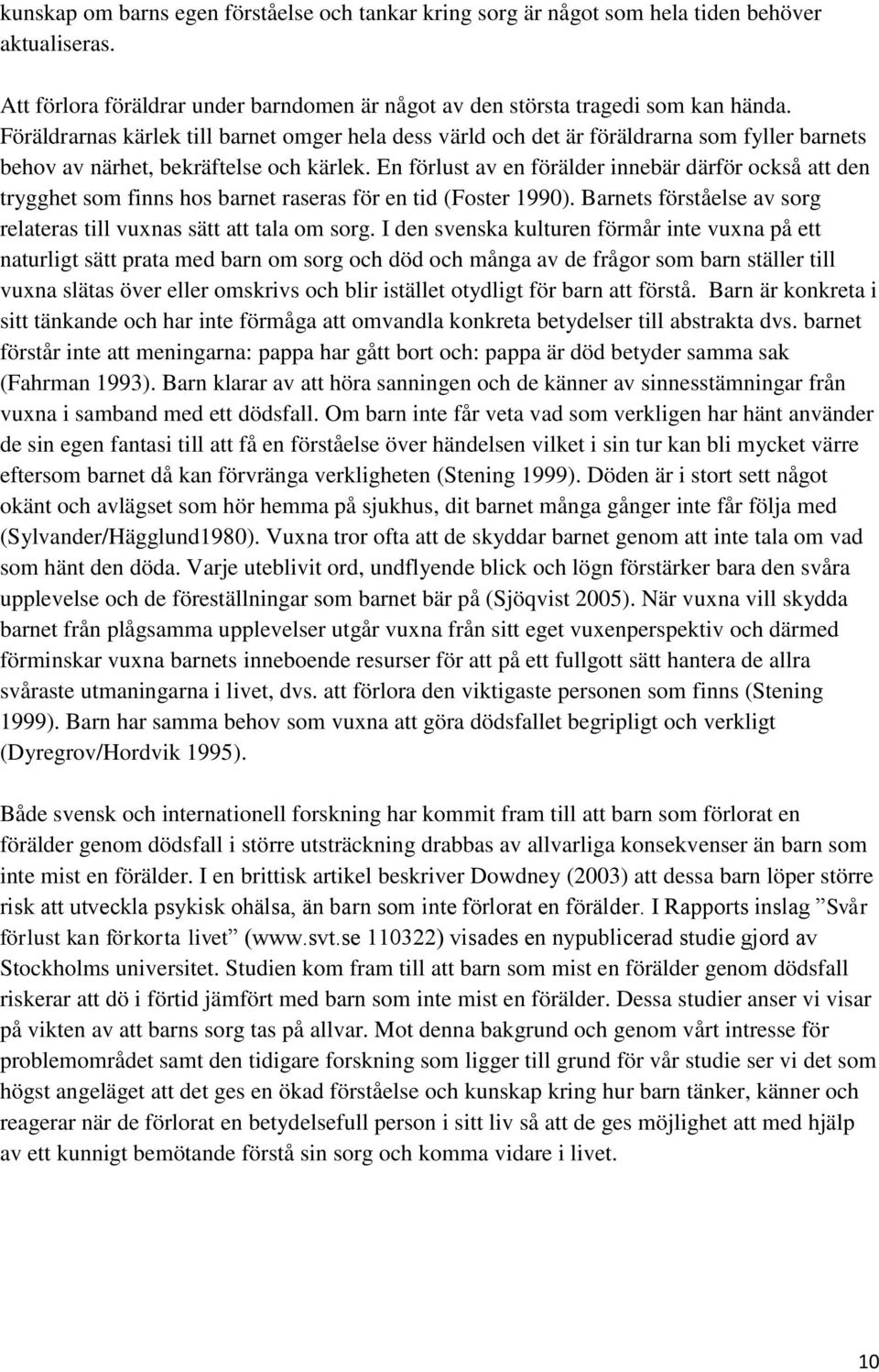 En förlust av en förälder innebär därför också att den trygghet som finns hos barnet raseras för en tid (Foster 1990). Barnets förståelse av sorg relateras till vuxnas sätt att tala om sorg.