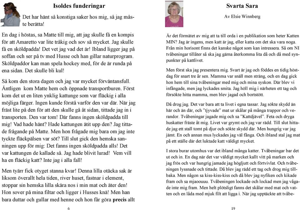 Sköldpaddor kan man spela hockey med, för de är runda på ena sidan. Det skulle bli kul! Så kom den stora dagen och jag var mycket förväntansfull. Äntligen kom Matte hem och öppnade transportburen.