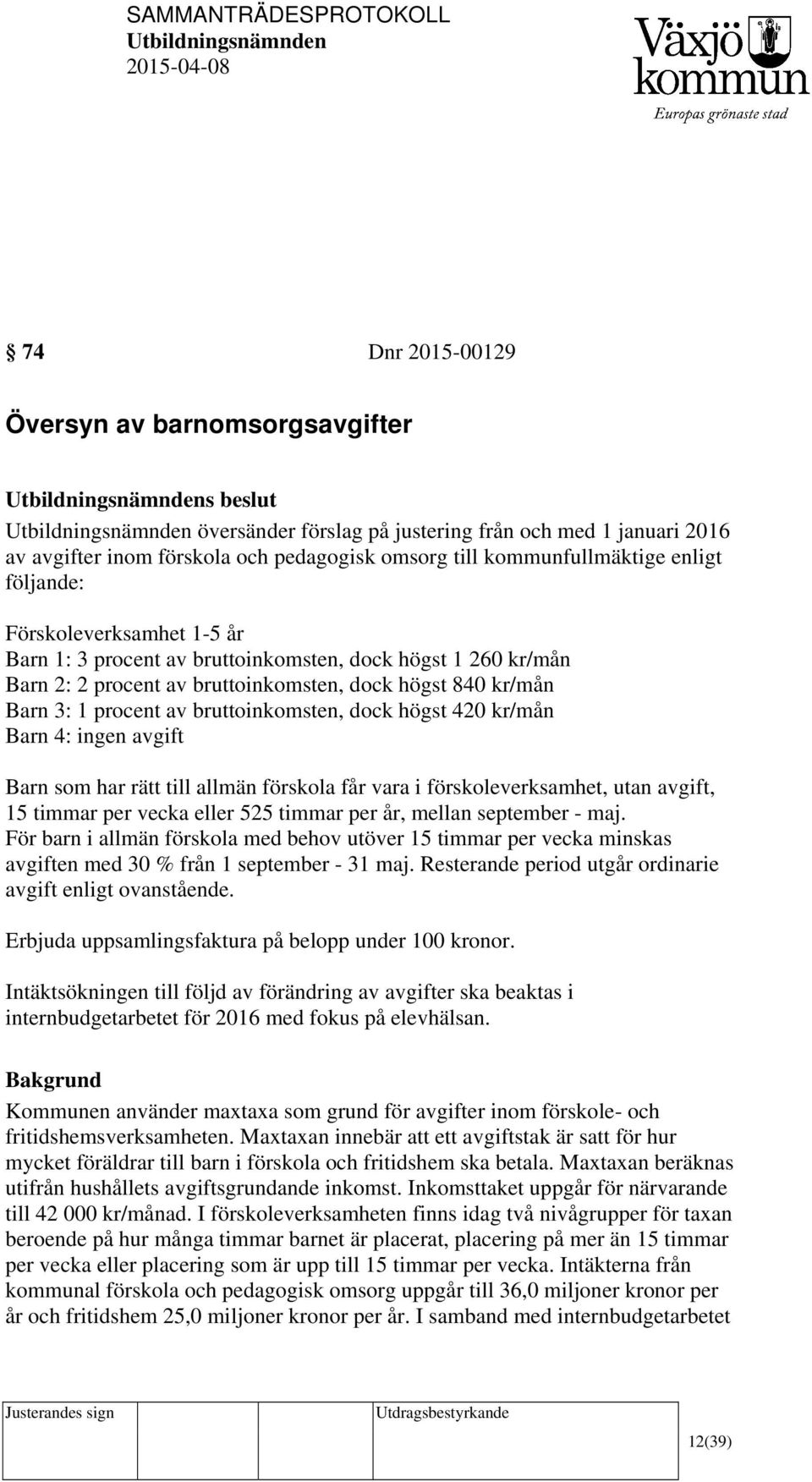 dock högst 420 kr/mån Barn 4: ingen avgift Barn som har rätt till allmän förskola får vara i förskoleverksamhet, utan avgift, 15 timmar per vecka eller 525 timmar per år, mellan september - maj.