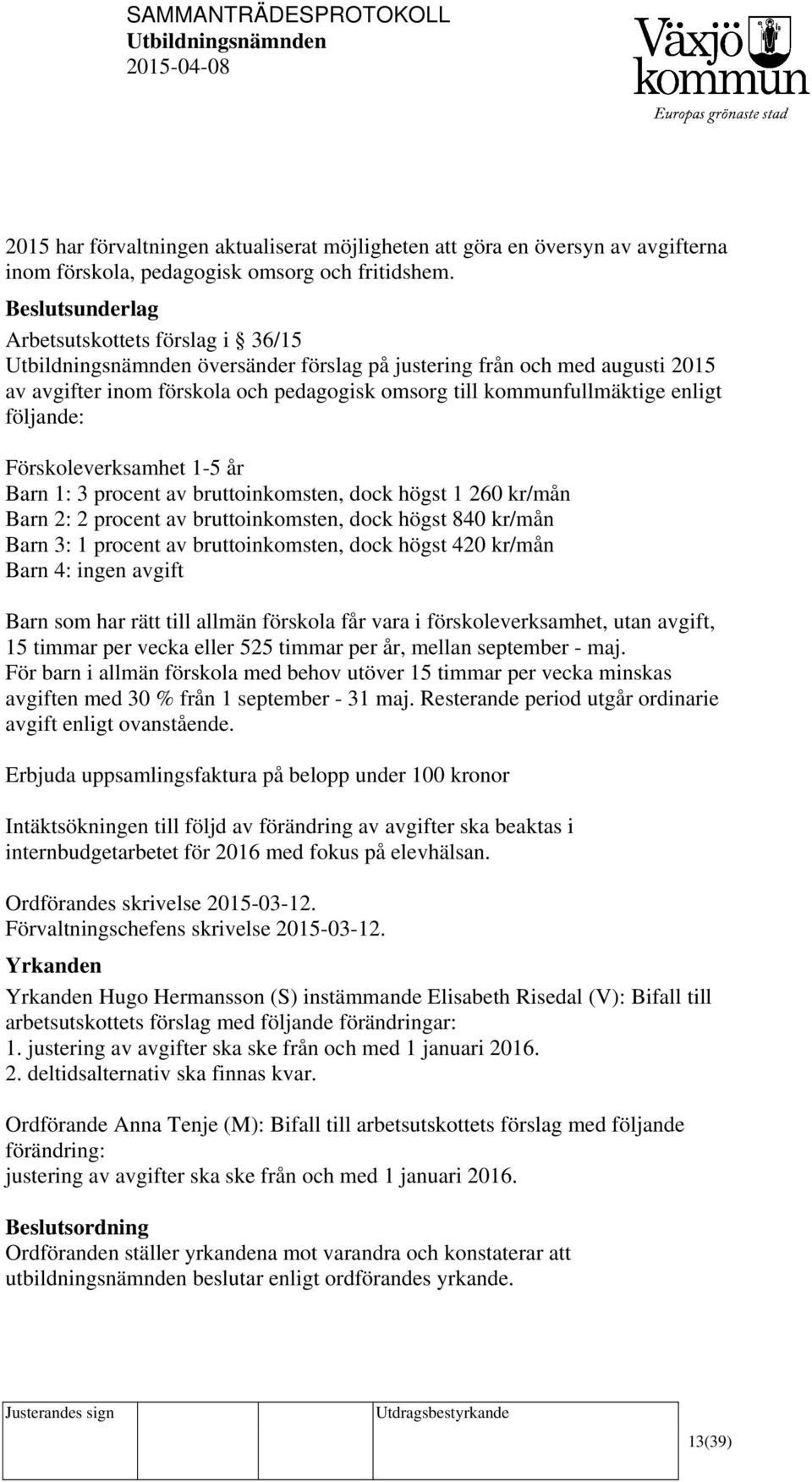 Förskoleverksamhet 1-5 år Barn 1: 3 procent av bruttoinkomsten, dock högst 1 260 kr/mån Barn 2: 2 procent av bruttoinkomsten, dock högst 840 kr/mån Barn 3: 1 procent av bruttoinkomsten, dock högst