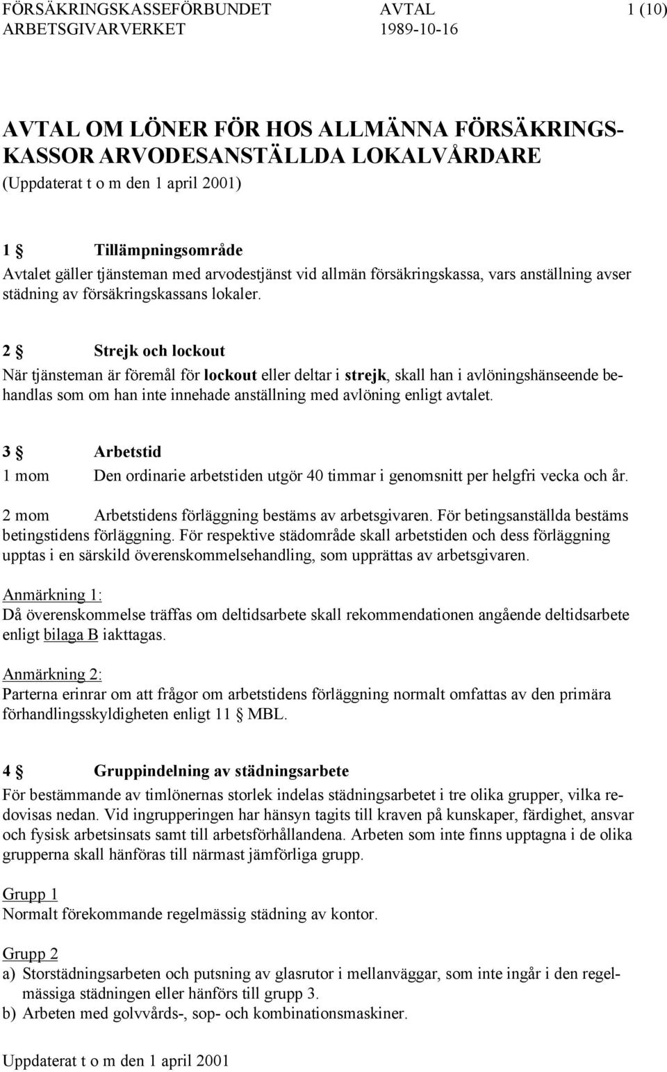 2 Strejk och lockout När tjänsteman är föremål för lockout eller deltar i strejk, skall han i avlöningshänseende behandlas som om han inte innehade anställning med avlöning enligt avtalet.