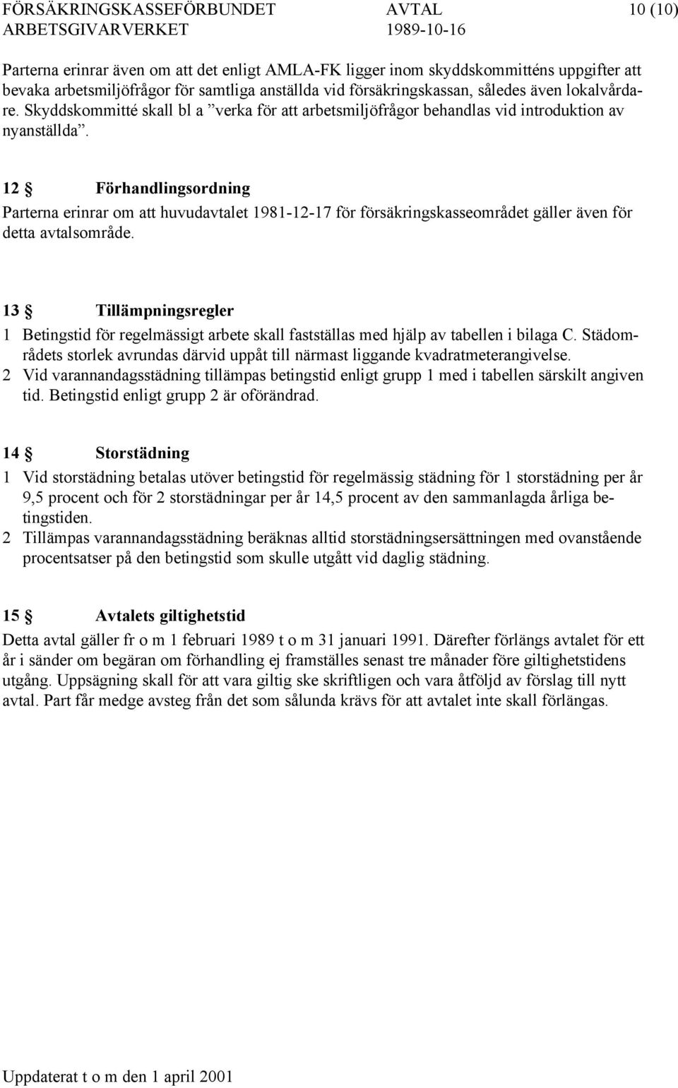 12 Förhandlingsordning Parterna erinrar om att huvudavtalet 1981-12-17 för försäkringskasseområdet gäller även för detta avtalsområde.