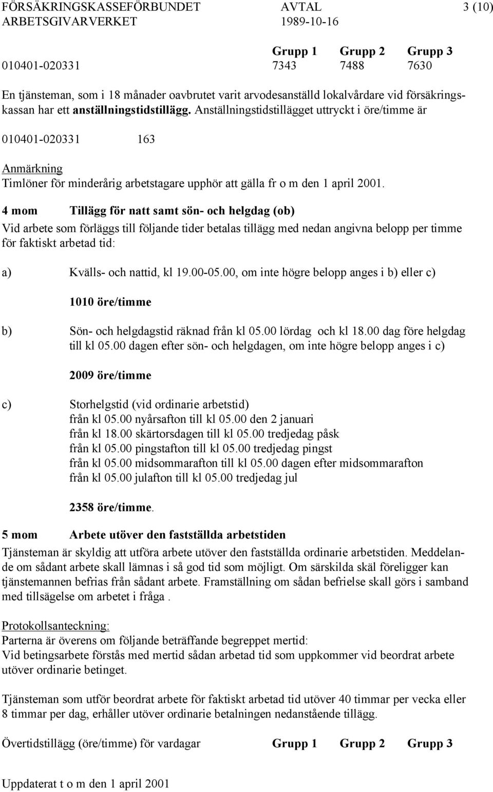 4 mom Tillägg för natt samt sön- och helgdag (ob) Vid arbete som förläggs till följande tider betalas tillägg med nedan angivna belopp per timme för faktiskt arbetad tid: a) Kvälls- och nattid, kl 19.