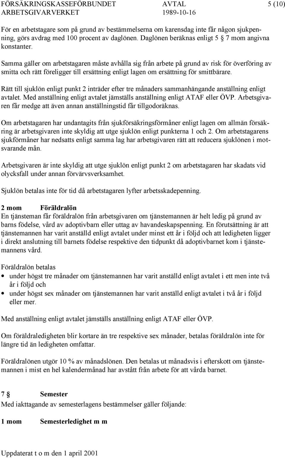 Samma gäller om arbetstagaren måste avhålla sig från arbete på grund av risk för överföring av smitta och rätt föreligger till ersättning enligt lagen om ersättning för smittbärare.