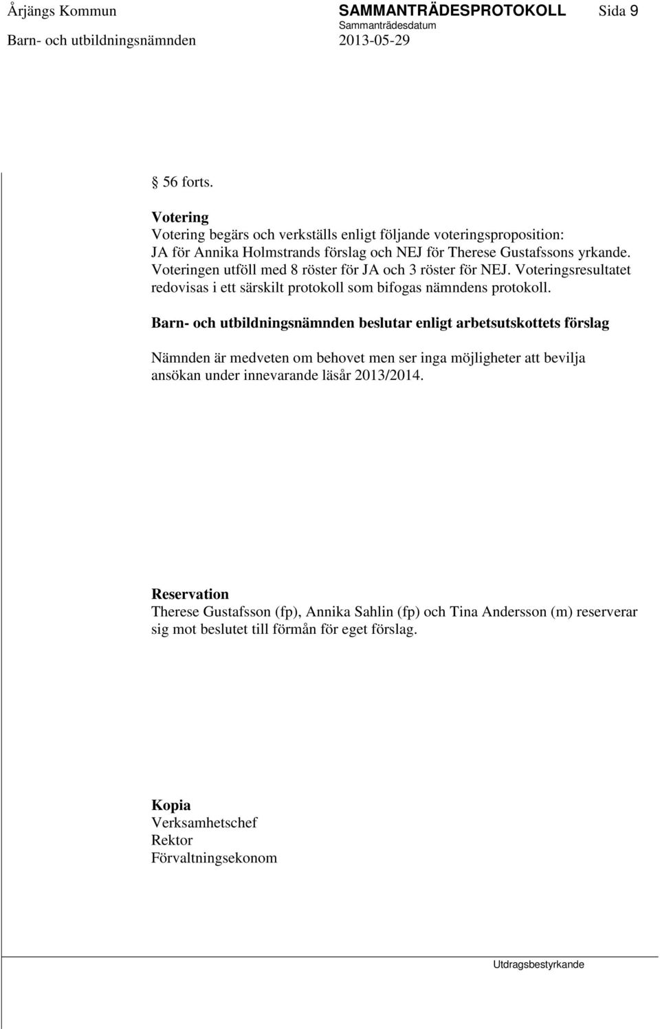 Voteringen utföll med 8 röster för JA och 3 röster för NEJ. Voteringsresultatet redovisas i ett särskilt protokoll som bifogas nämndens protokoll.