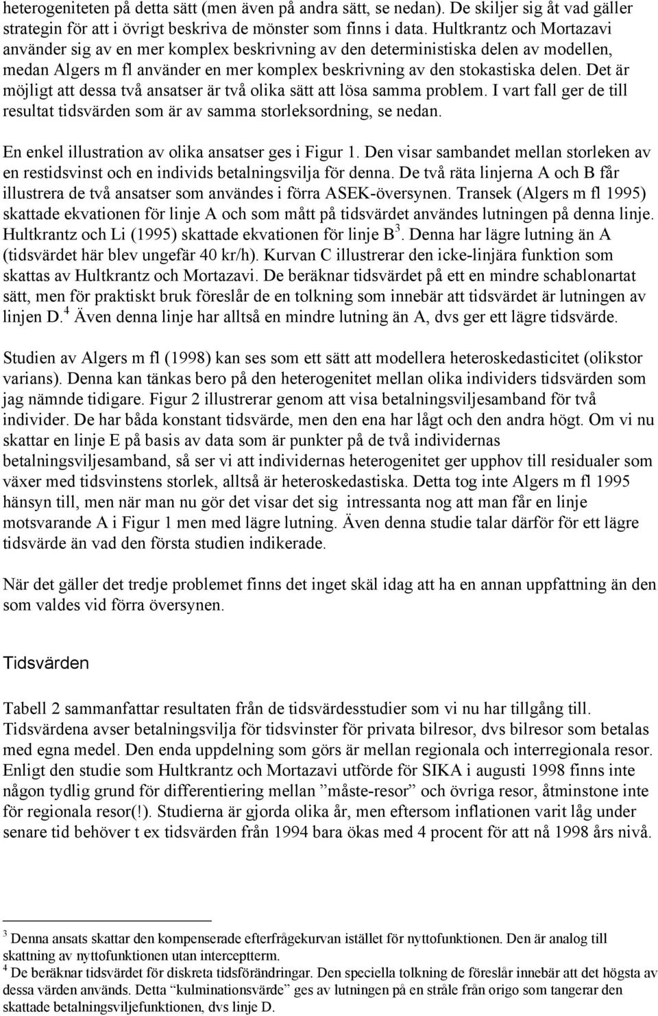 Det är möjligt att dessa två ansatser är två olika sätt att lösa samma problem. I vart fall ger de till resultat tidsvärden som är av samma storleksordning, se nedan.