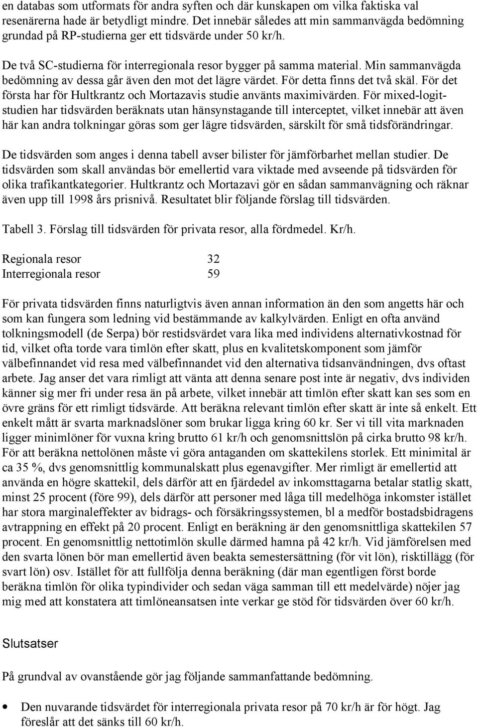 Min sammanvägda bedömning av dessa går även den mot det lägre värdet. För detta finns det två skäl. För det första har för Hultkrantz och Mortazavis studie använts maximivärden.