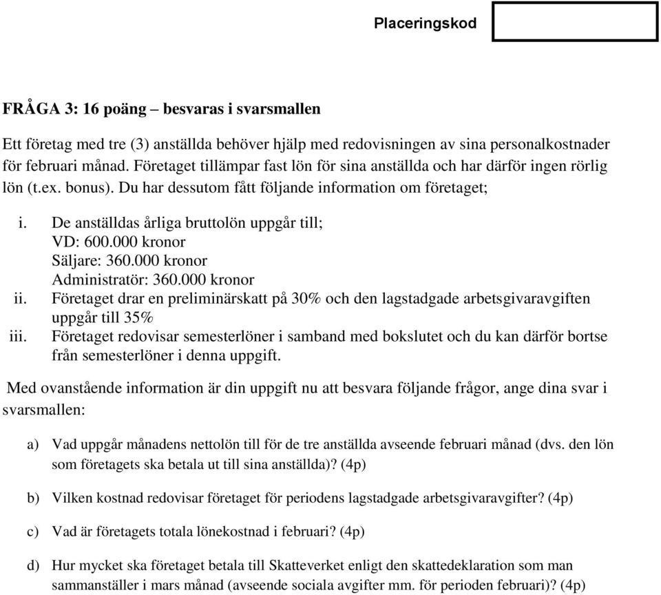 De anställdas årliga bruttolön uppgår till; VD: 600.000 kronor Säljare: 360.000 kronor Administratör: 360.000 kronor ii.