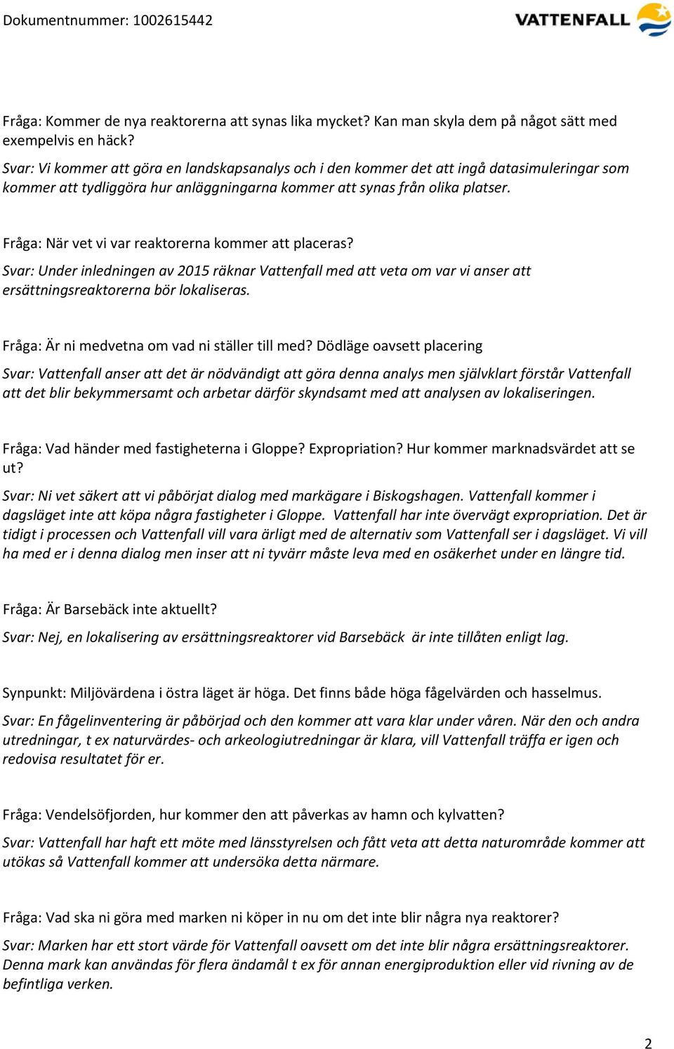 Fråga: När vet vi var reaktorerna kommer att placeras? Svar: Under inledningen av 2015 räknar Vattenfall med att veta om var vi anser att ersättningsreaktorerna bör lokaliseras.