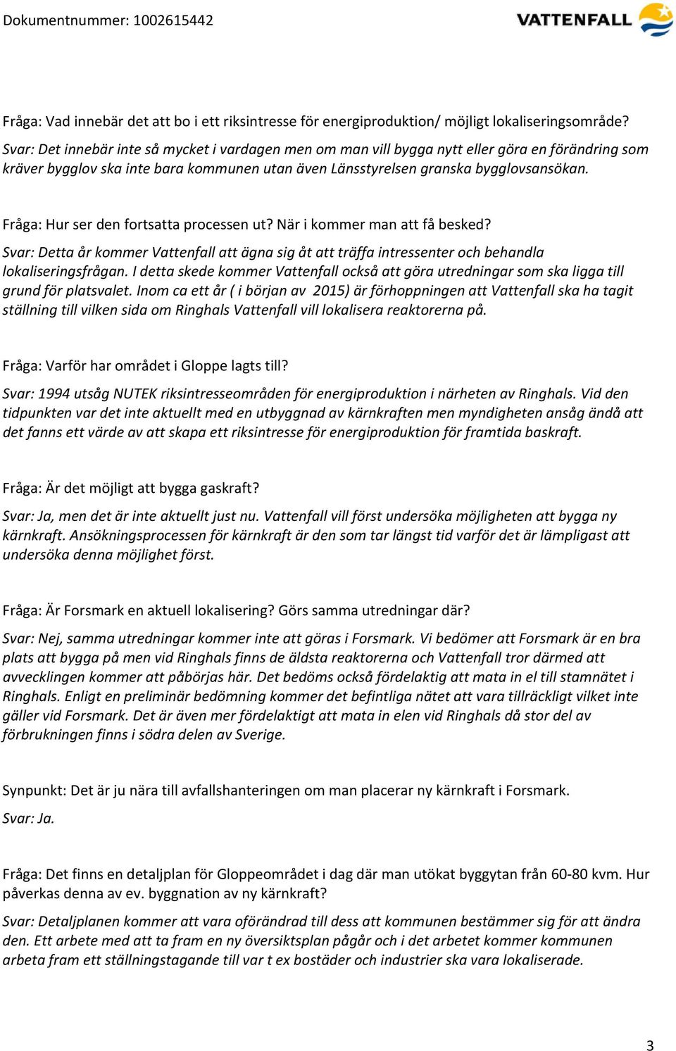 Fråga: Hur ser den fortsatta processen ut? När i kommer man att få besked? Svar: Detta år kommer Vattenfall att ägna sig åt att träffa intressenter och behandla lokaliseringsfrågan.