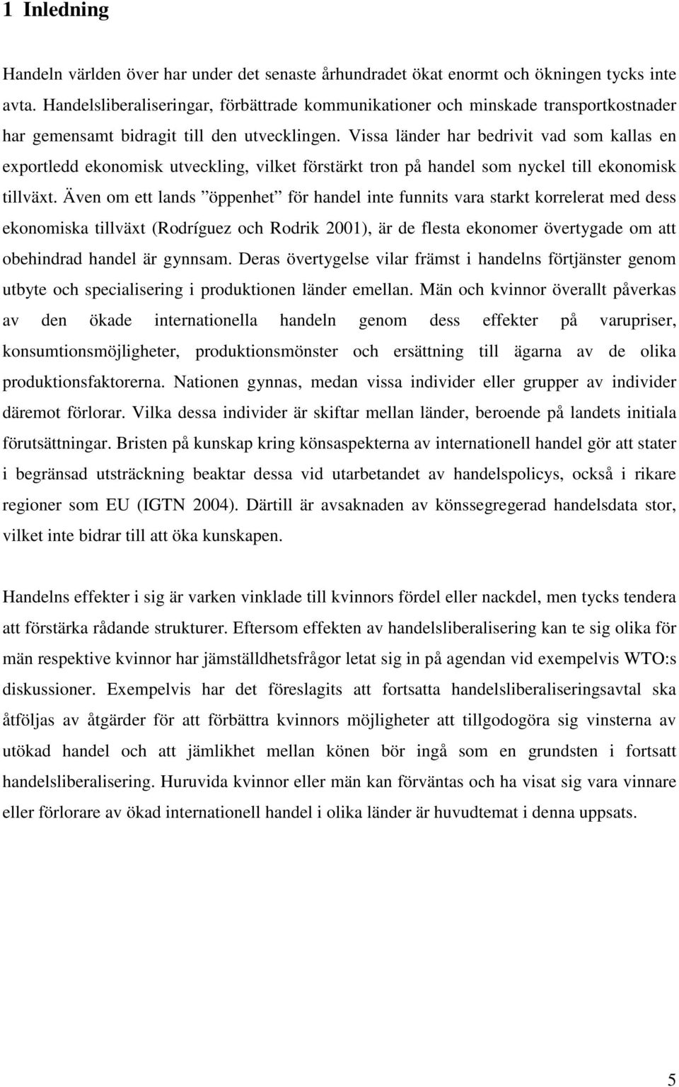 Vissa länder har bedrivit vad som kallas en exportledd ekonomisk utveckling, vilket förstärkt tron på handel som nyckel till ekonomisk tillväxt.